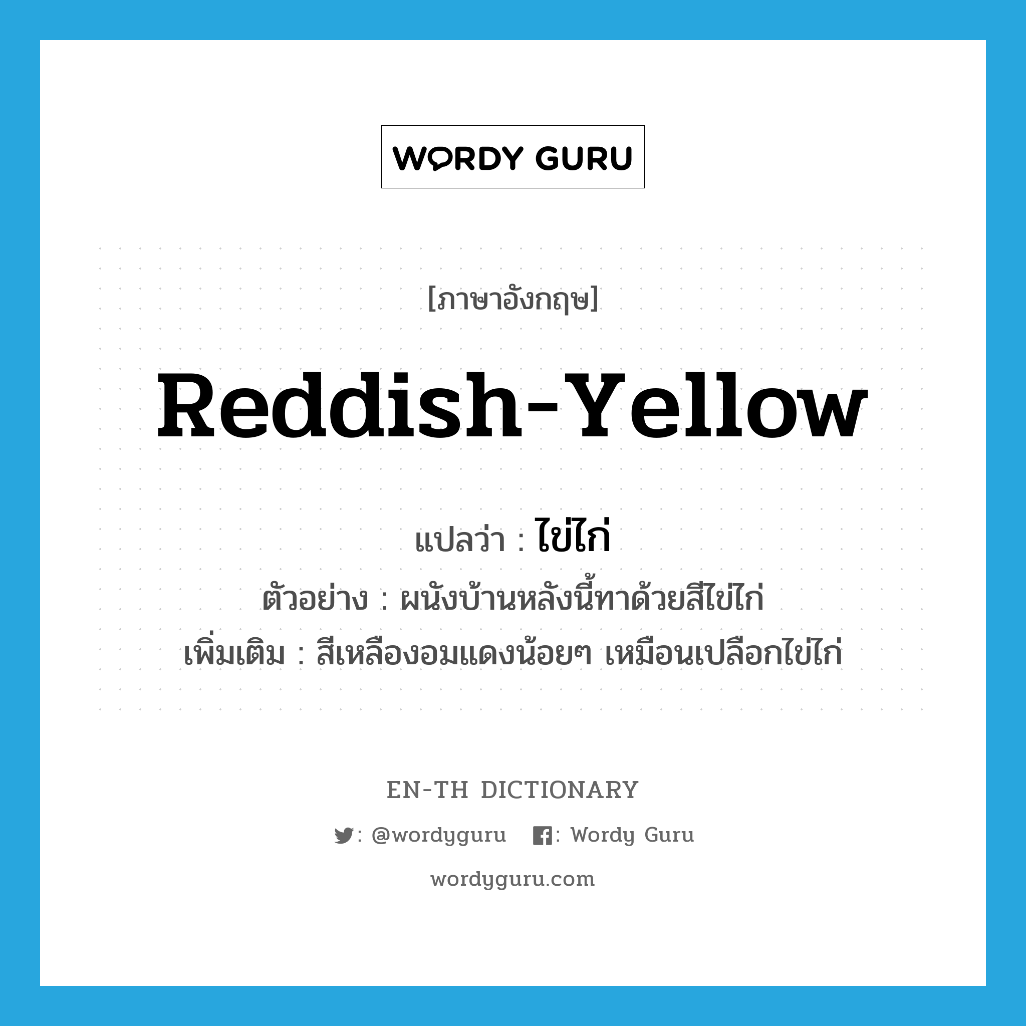 reddish yellow แปลว่า?, คำศัพท์ภาษาอังกฤษ reddish-yellow แปลว่า ไข่ไก่ ประเภท N ตัวอย่าง ผนังบ้านหลังนี้ทาด้วยสีไข่ไก่ เพิ่มเติม สีเหลืองอมแดงน้อยๆ เหมือนเปลือกไข่ไก่ หมวด N