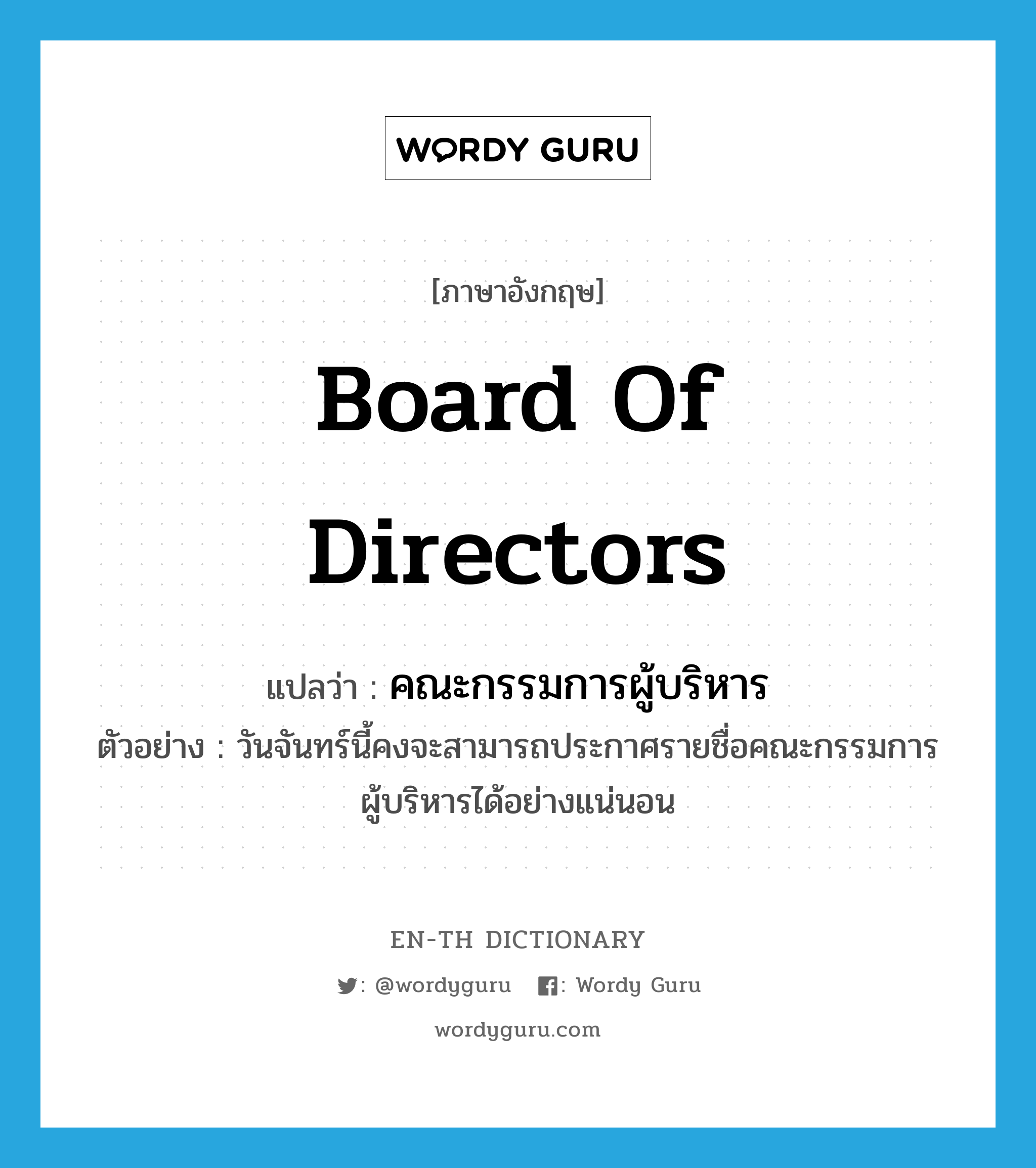 board of directors แปลว่า?, คำศัพท์ภาษาอังกฤษ board of directors แปลว่า คณะกรรมการผู้บริหาร ประเภท N ตัวอย่าง วันจันทร์นี้คงจะสามารถประกาศรายชื่อคณะกรรมการผู้บริหารได้อย่างแน่นอน หมวด N