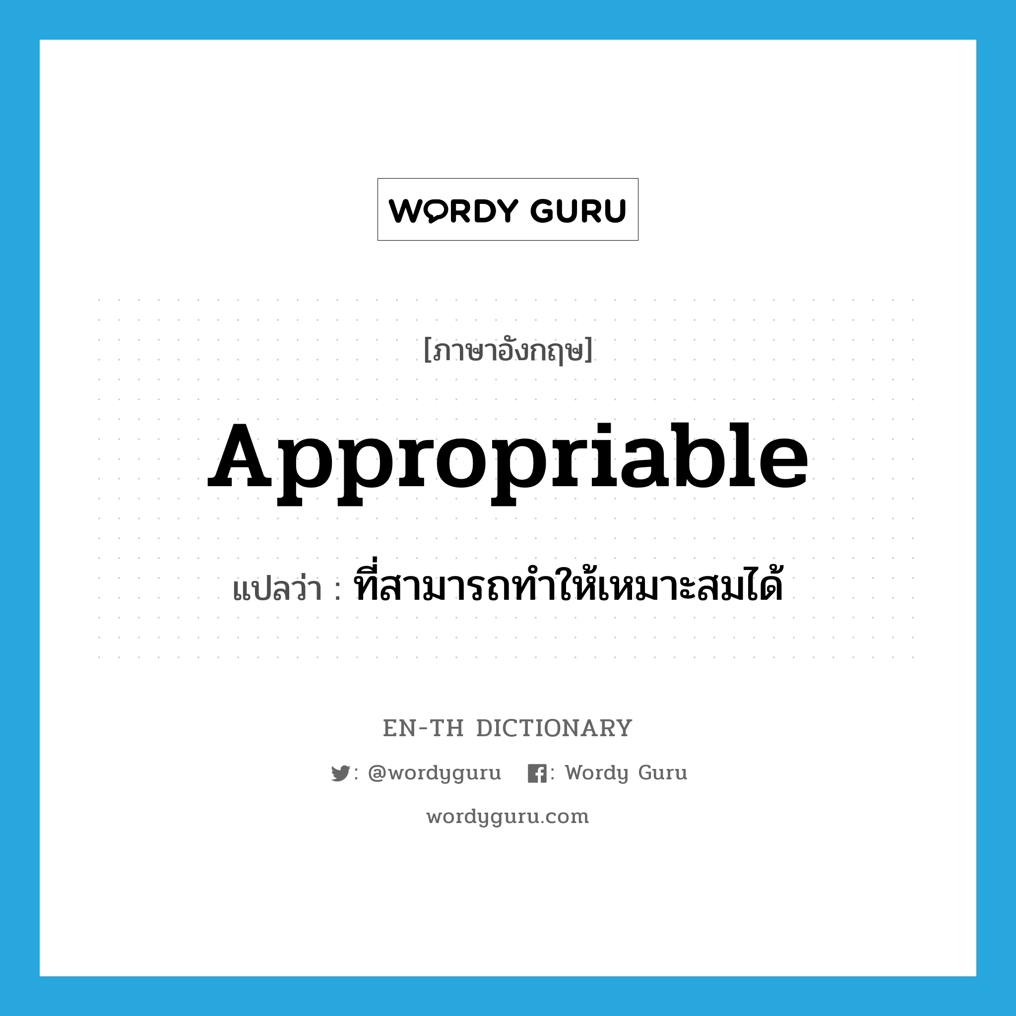 appropriable แปลว่า?, คำศัพท์ภาษาอังกฤษ appropriable แปลว่า ที่สามารถทำให้เหมาะสมได้ ประเภท ADJ หมวด ADJ