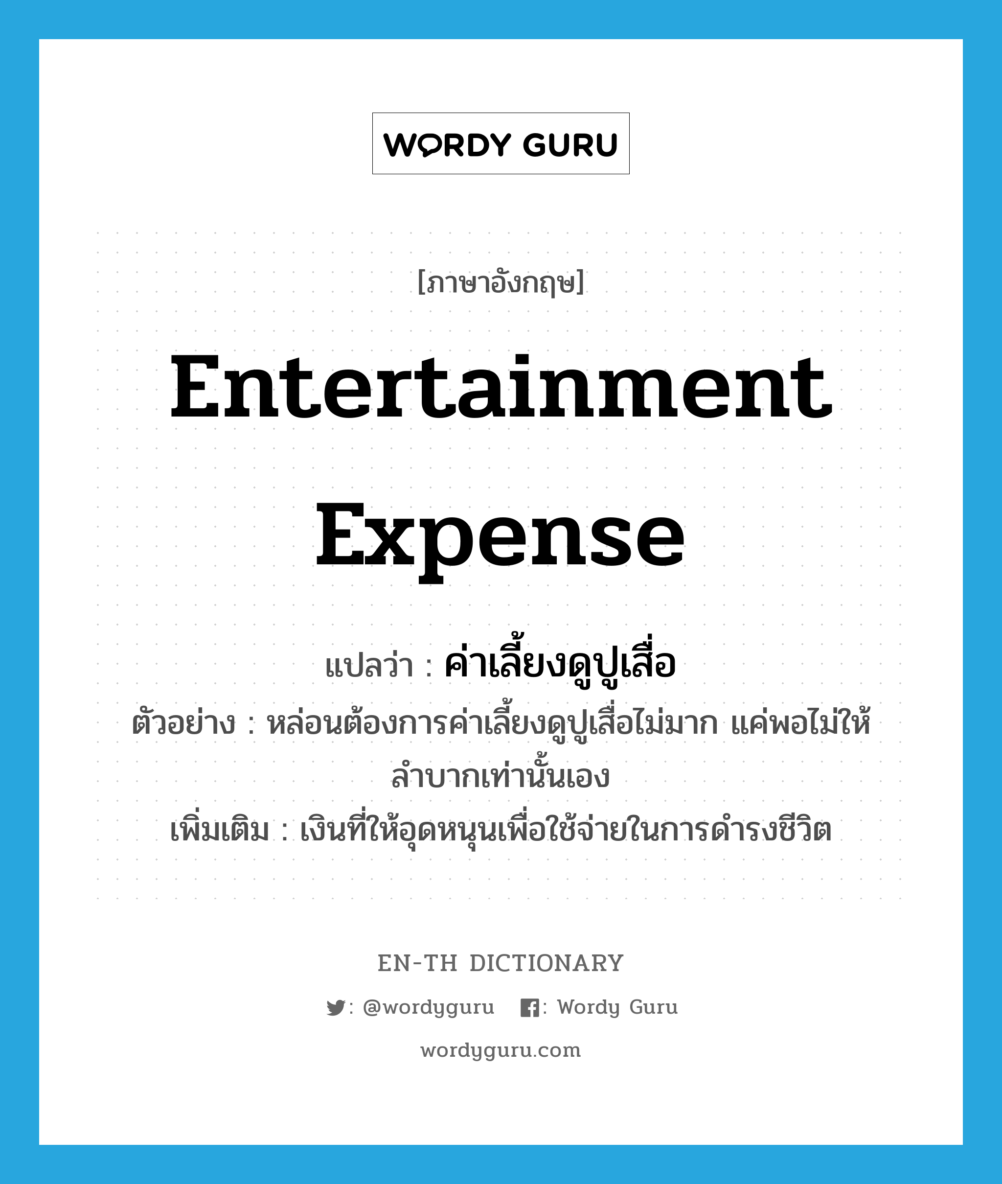 entertainment expense แปลว่า?, คำศัพท์ภาษาอังกฤษ entertainment expense แปลว่า ค่าเลี้ยงดูปูเสื่อ ประเภท N ตัวอย่าง หล่อนต้องการค่าเลี้ยงดูปูเสื่อไม่มาก แค่พอไม่ให้ลำบากเท่านั้นเอง เพิ่มเติม เงินที่ให้อุดหนุนเพื่อใช้จ่ายในการดำรงชีวิต หมวด N