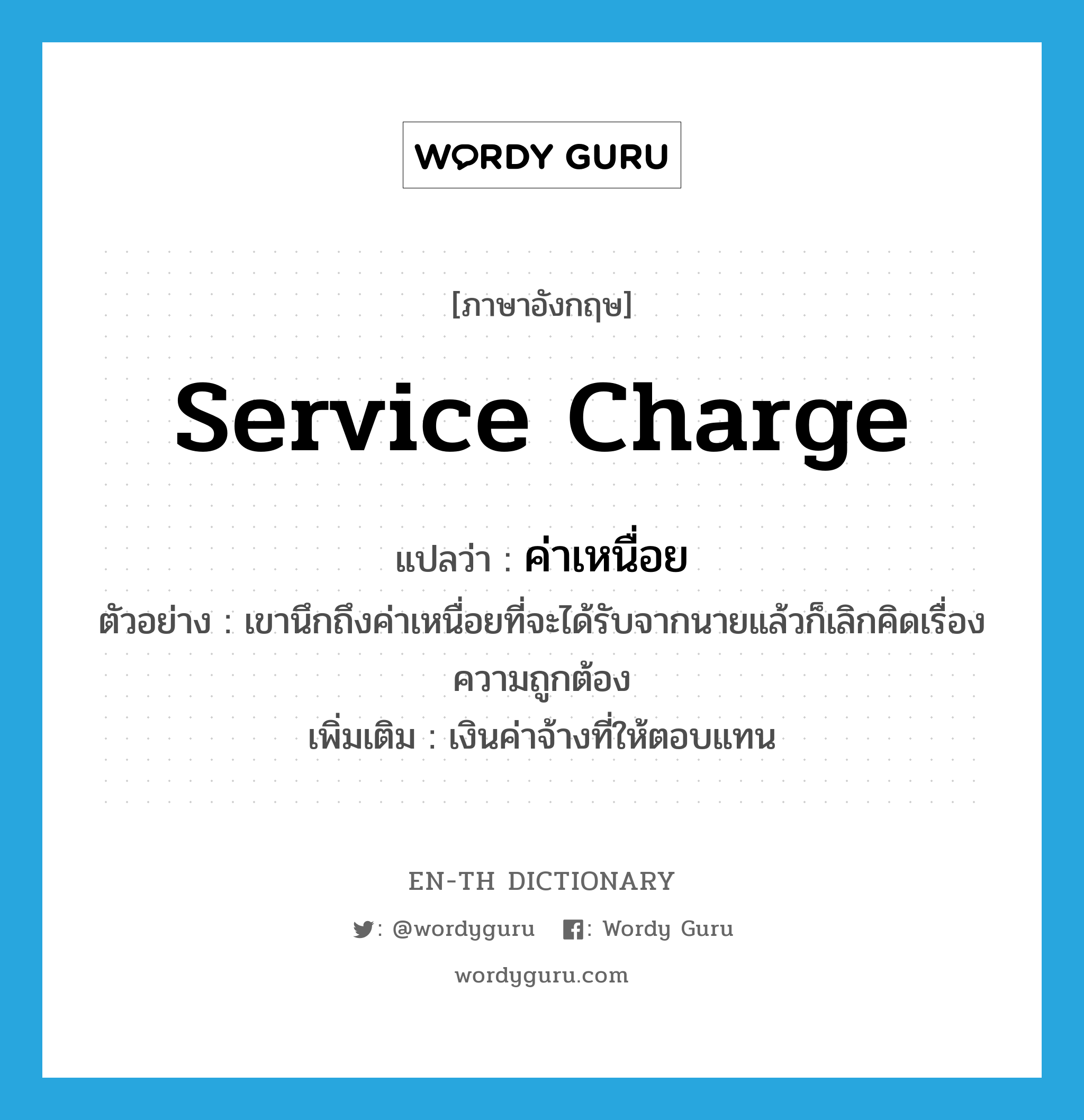 service charge แปลว่า?, คำศัพท์ภาษาอังกฤษ service charge แปลว่า ค่าเหนื่อย ประเภท N ตัวอย่าง เขานึกถึงค่าเหนื่อยที่จะได้รับจากนายแล้วก็เลิกคิดเรื่องความถูกต้อง เพิ่มเติม เงินค่าจ้างที่ให้ตอบแทน หมวด N