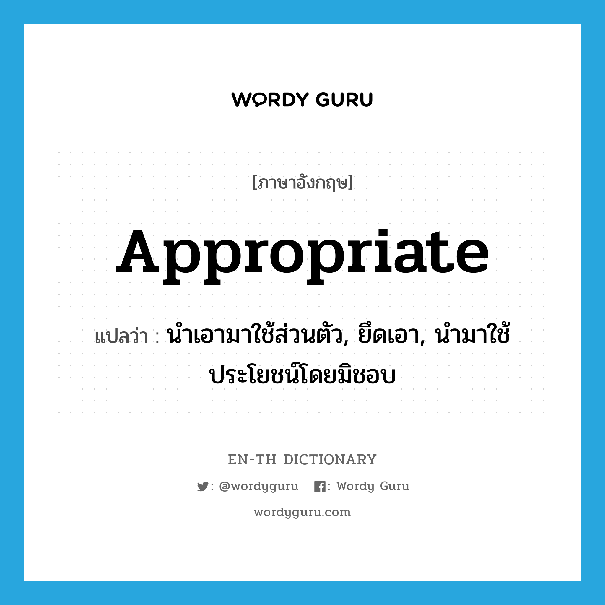 appropriate แปลว่า?, คำศัพท์ภาษาอังกฤษ appropriate แปลว่า นำเอามาใช้ส่วนตัว, ยึดเอา, นำมาใช้ประโยชน์โดยมิชอบ ประเภท VT หมวด VT