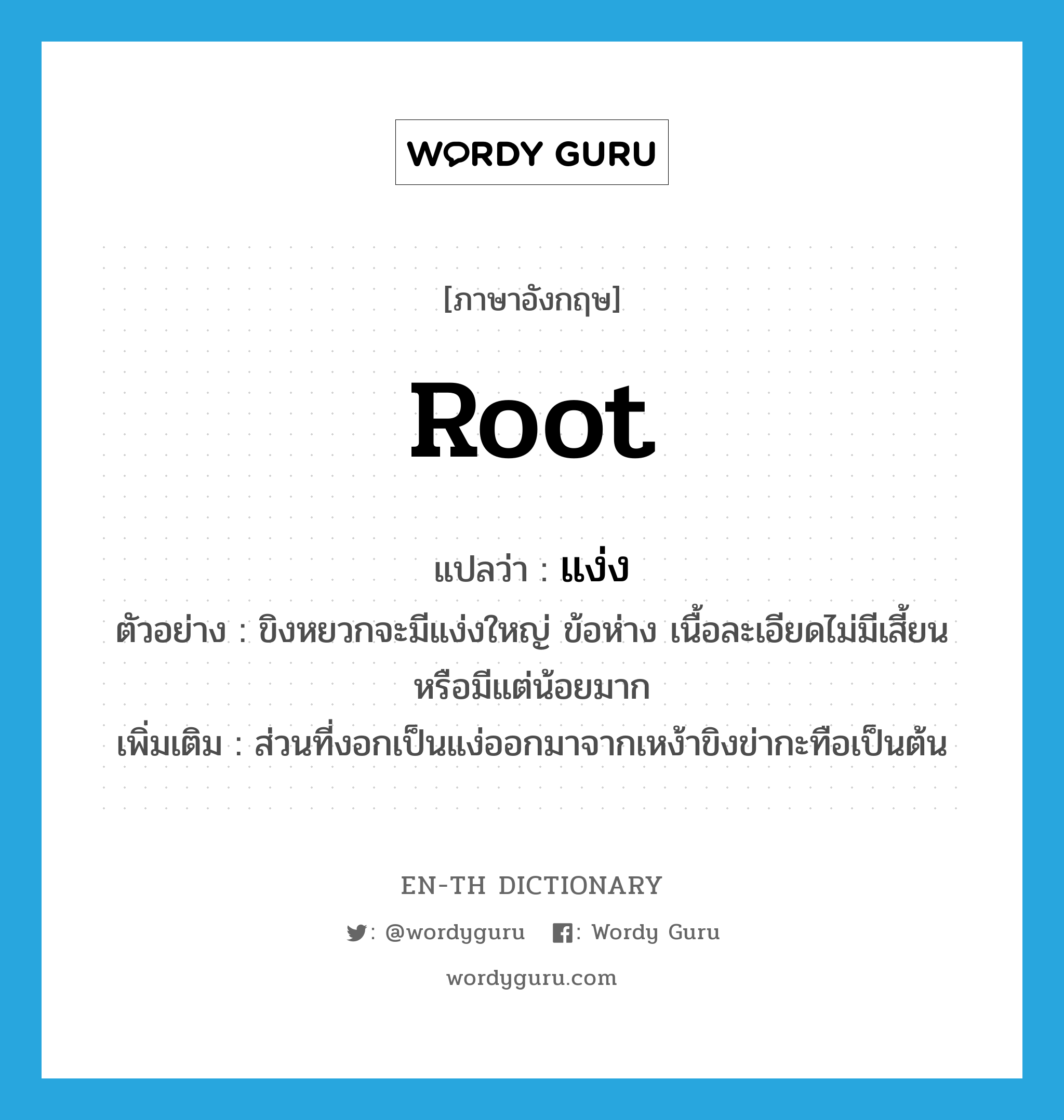 root แปลว่า?, คำศัพท์ภาษาอังกฤษ root แปลว่า แง่ง ประเภท N ตัวอย่าง ขิงหยวกจะมีแง่งใหญ่ ข้อห่าง เนื้อละเอียดไม่มีเสี้ยนหรือมีแต่น้อยมาก เพิ่มเติม ส่วนที่งอกเป็นแง่ออกมาจากเหง้าขิงข่ากะทือเป็นต้น หมวด N