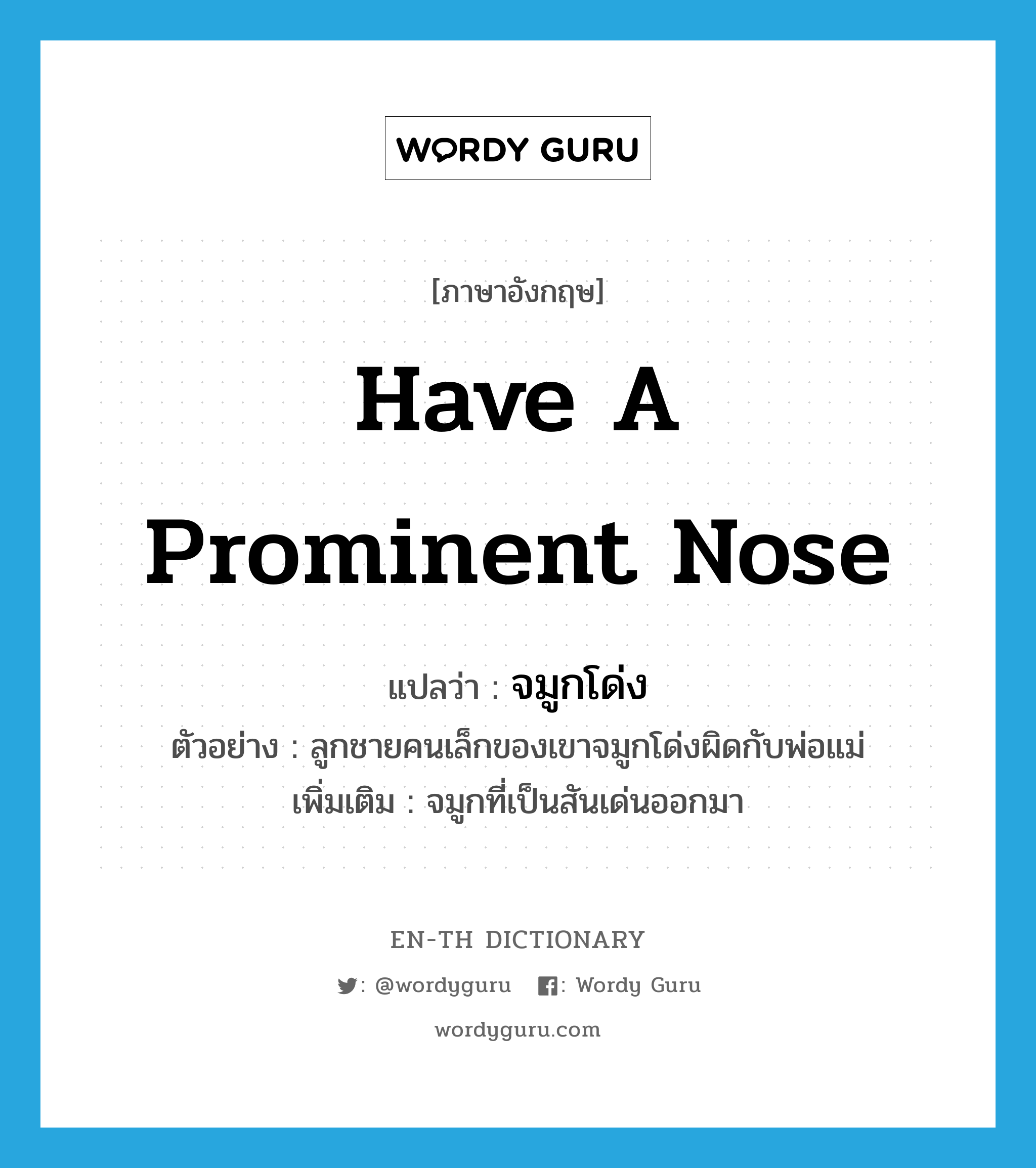 have a prominent nose แปลว่า?, คำศัพท์ภาษาอังกฤษ have a prominent nose แปลว่า จมูกโด่ง ประเภท V ตัวอย่าง ลูกชายคนเล็กของเขาจมูกโด่งผิดกับพ่อแม่ เพิ่มเติม จมูกที่เป็นสันเด่นออกมา หมวด V