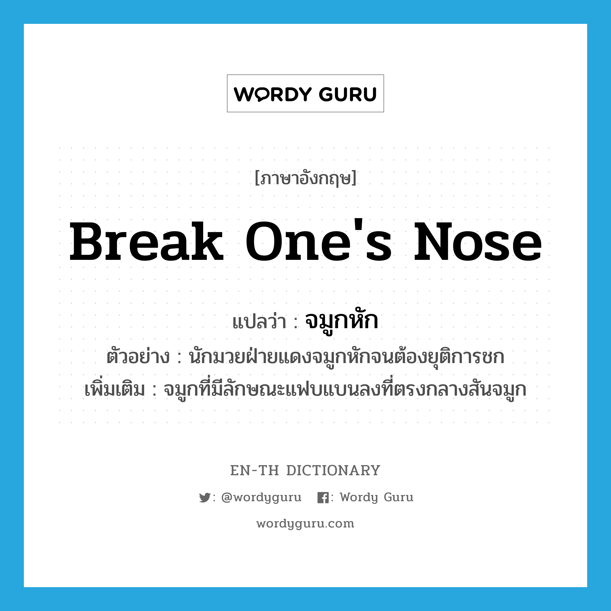 break one&#39;s nose แปลว่า?, คำศัพท์ภาษาอังกฤษ break one&#39;s nose แปลว่า จมูกหัก ประเภท V ตัวอย่าง นักมวยฝ่ายแดงจมูกหักจนต้องยุติการชก เพิ่มเติม จมูกที่มีลักษณะแฟบแบนลงที่ตรงกลางสันจมูก หมวด V