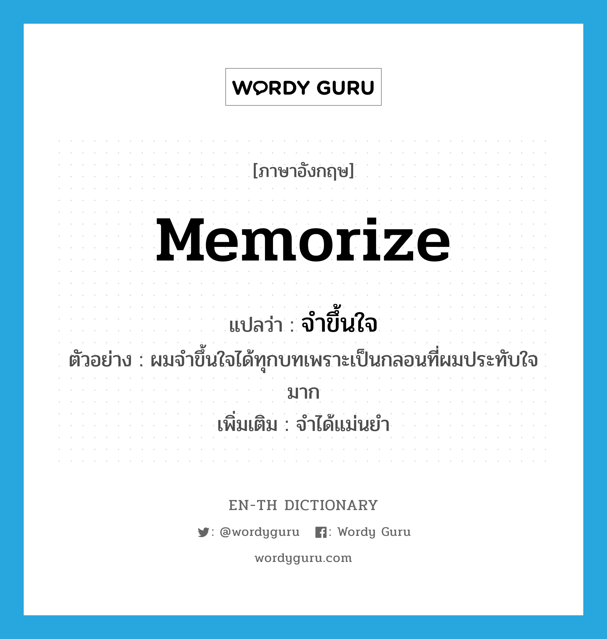 memorize แปลว่า?, คำศัพท์ภาษาอังกฤษ memorize แปลว่า จำขึ้นใจ ประเภท V ตัวอย่าง ผมจำขึ้นใจได้ทุกบทเพราะเป็นกลอนที่ผมประทับใจมาก เพิ่มเติม จำได้แม่นยำ หมวด V