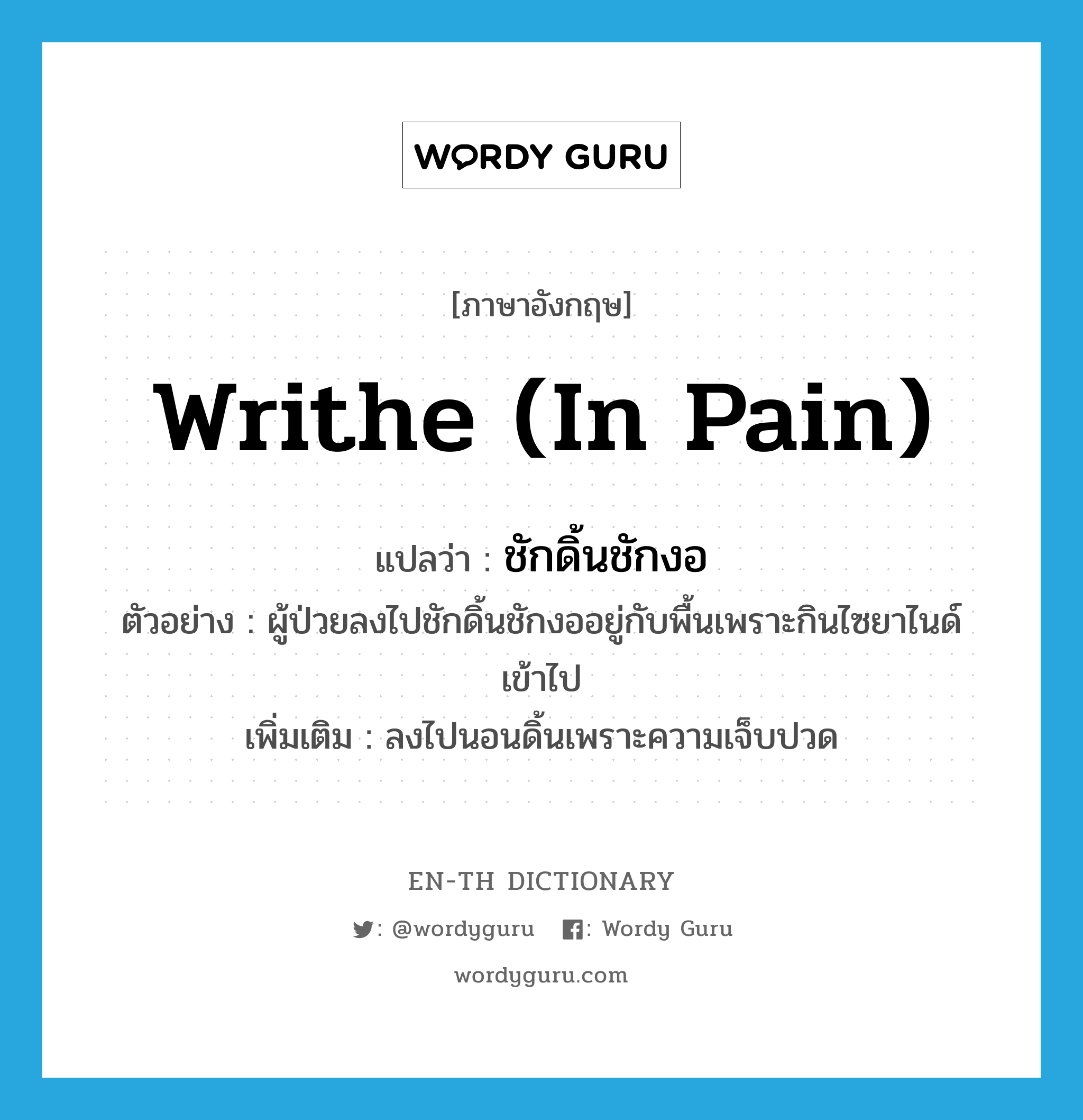 writhe (in pain) แปลว่า?, คำศัพท์ภาษาอังกฤษ writhe (in pain) แปลว่า ชักดิ้นชักงอ ประเภท V ตัวอย่าง ผู้ป่วยลงไปชักดิ้นชักงออยู่กับพื้นเพราะกินไซยาไนด์เข้าไป เพิ่มเติม ลงไปนอนดิ้นเพราะความเจ็บปวด หมวด V