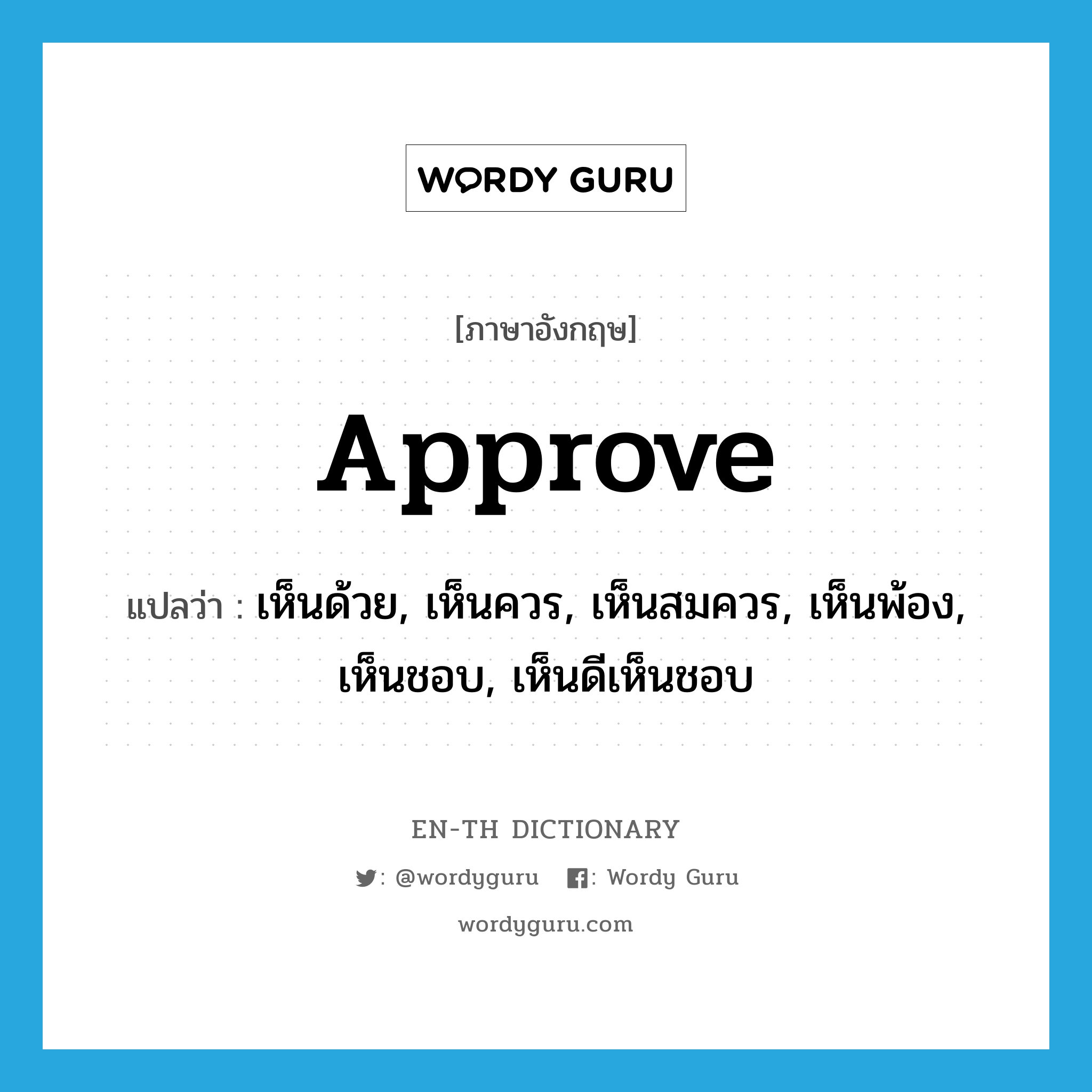 approve แปลว่า?, คำศัพท์ภาษาอังกฤษ approve แปลว่า เห็นด้วย, เห็นควร, เห็นสมควร, เห็นพ้อง, เห็นชอบ, เห็นดีเห็นชอบ ประเภท VT หมวด VT