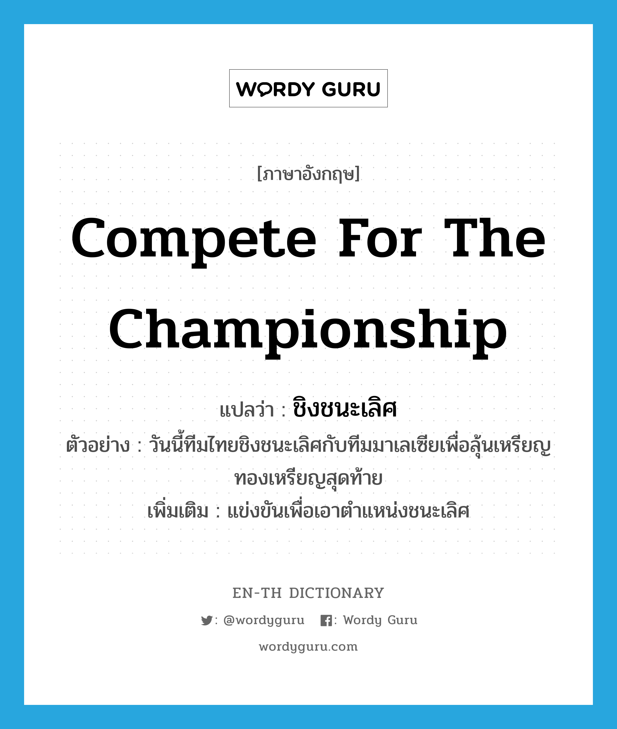 compete for the championship แปลว่า?, คำศัพท์ภาษาอังกฤษ compete for the championship แปลว่า ชิงชนะเลิศ ประเภท V ตัวอย่าง วันนี้ทีมไทยชิงชนะเลิศกับทีมมาเลเซียเพื่อลุ้นเหรียญทองเหรียญสุดท้าย เพิ่มเติม แข่งขันเพื่อเอาตำแหน่งชนะเลิศ หมวด V