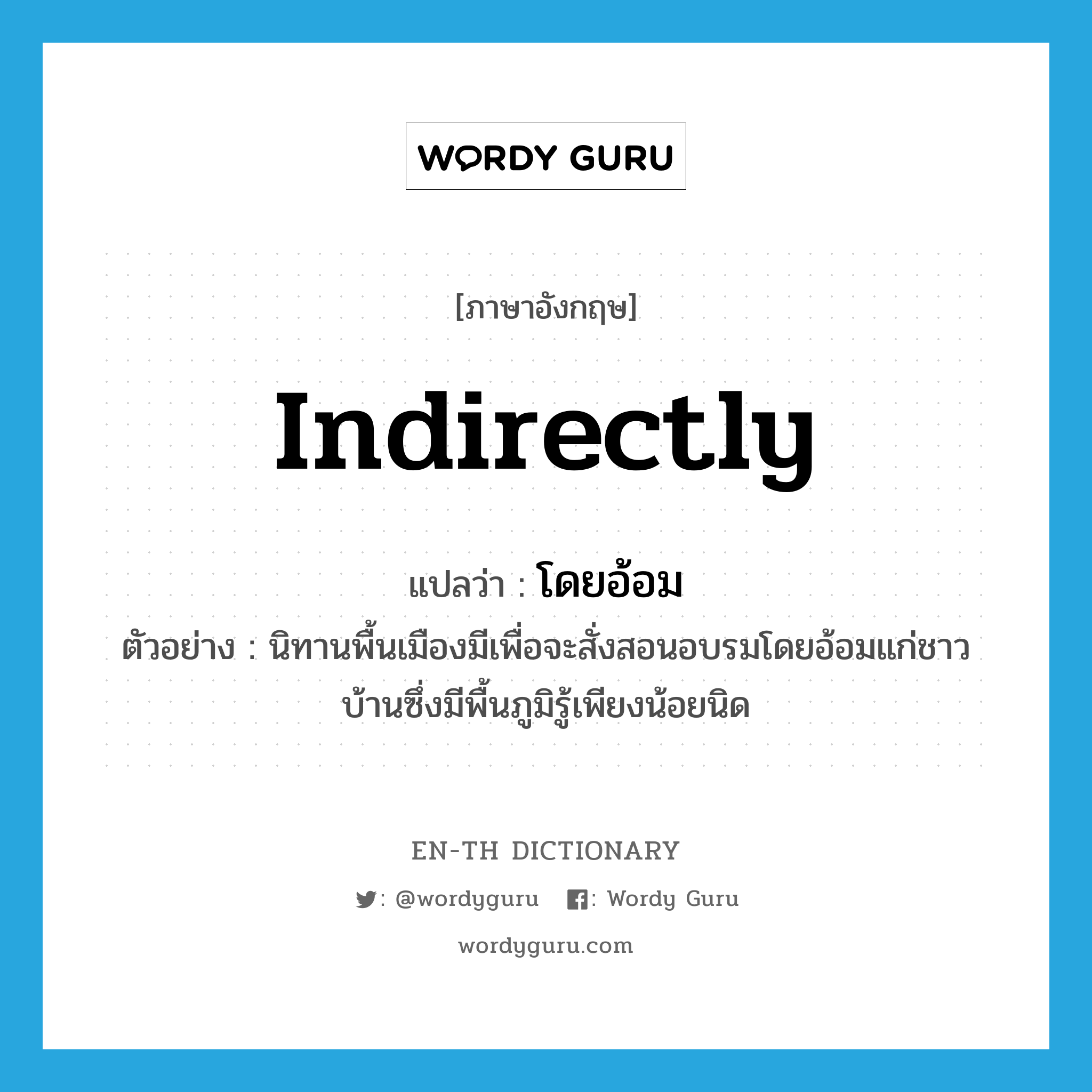 indirectly แปลว่า?, คำศัพท์ภาษาอังกฤษ indirectly แปลว่า โดยอ้อม ประเภท ADV ตัวอย่าง นิทานพื้นเมืองมีเพื่อจะสั่งสอนอบรมโดยอ้อมแก่ชาวบ้านซึ่งมีพื้นภูมิรู้เพียงน้อยนิด หมวด ADV