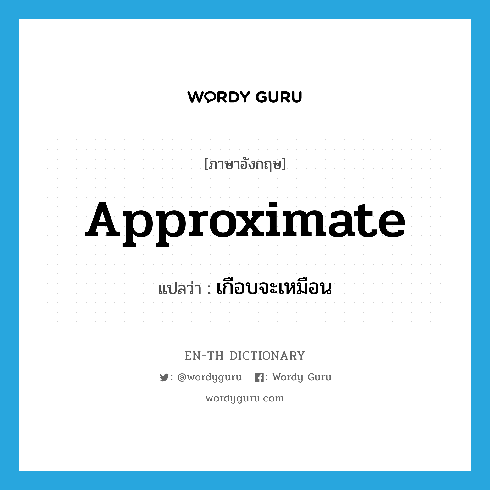 approximate แปลว่า?, คำศัพท์ภาษาอังกฤษ approximate แปลว่า เกือบจะเหมือน ประเภท VI หมวด VI