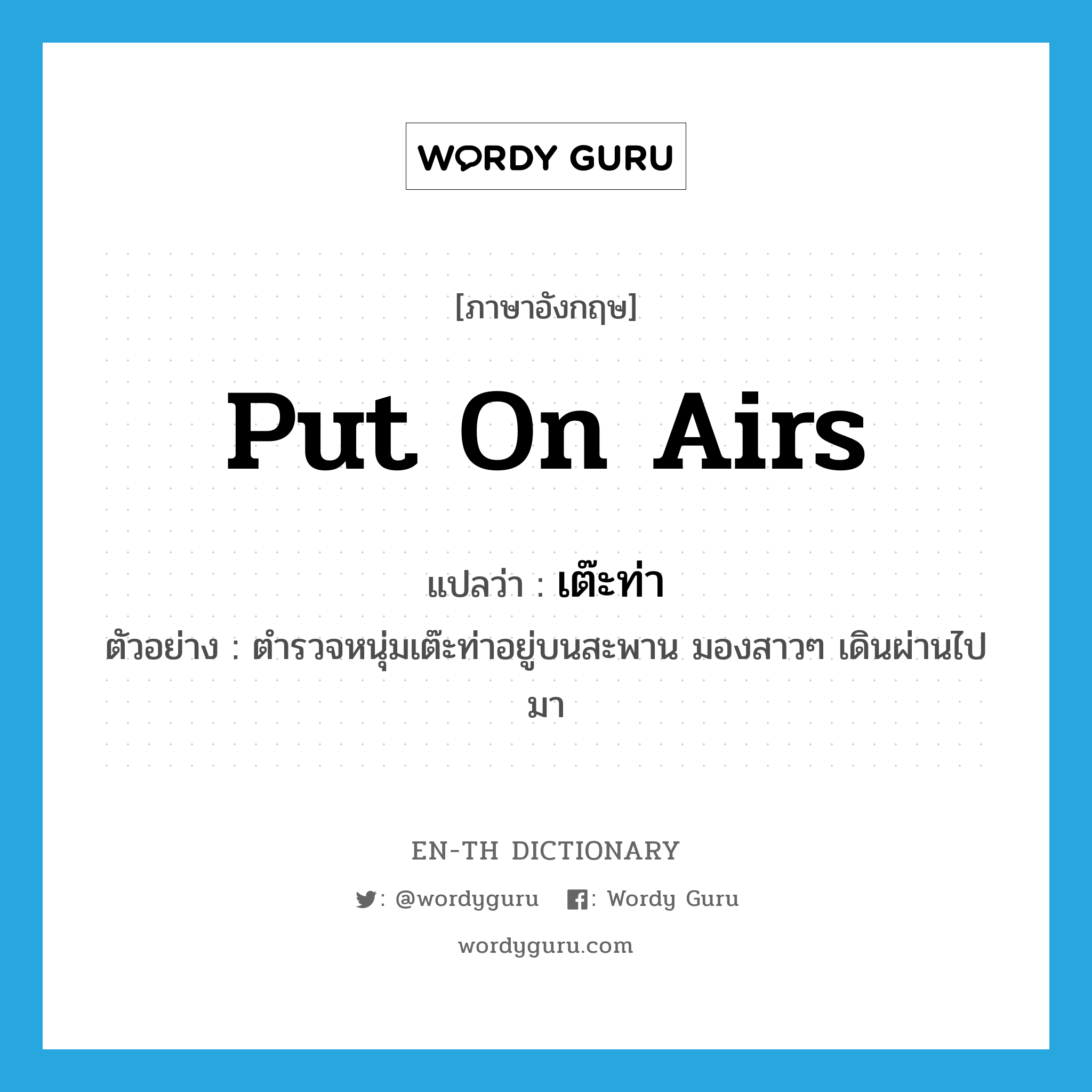 put on airs แปลว่า?, คำศัพท์ภาษาอังกฤษ put on airs แปลว่า เต๊ะท่า ประเภท V ตัวอย่าง ตำรวจหนุ่มเต๊ะท่าอยู่บนสะพาน มองสาวๆ เดินผ่านไปมา หมวด V