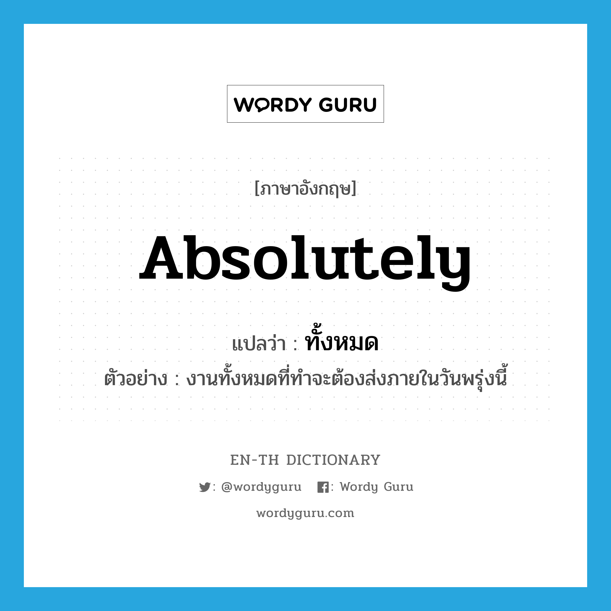 absolutely แปลว่า?, คำศัพท์ภาษาอังกฤษ absolutely แปลว่า ทั้งหมด ประเภท PRON ตัวอย่าง งานทั้งหมดที่ทำจะต้องส่งภายในวันพรุ่งนี้ หมวด PRON