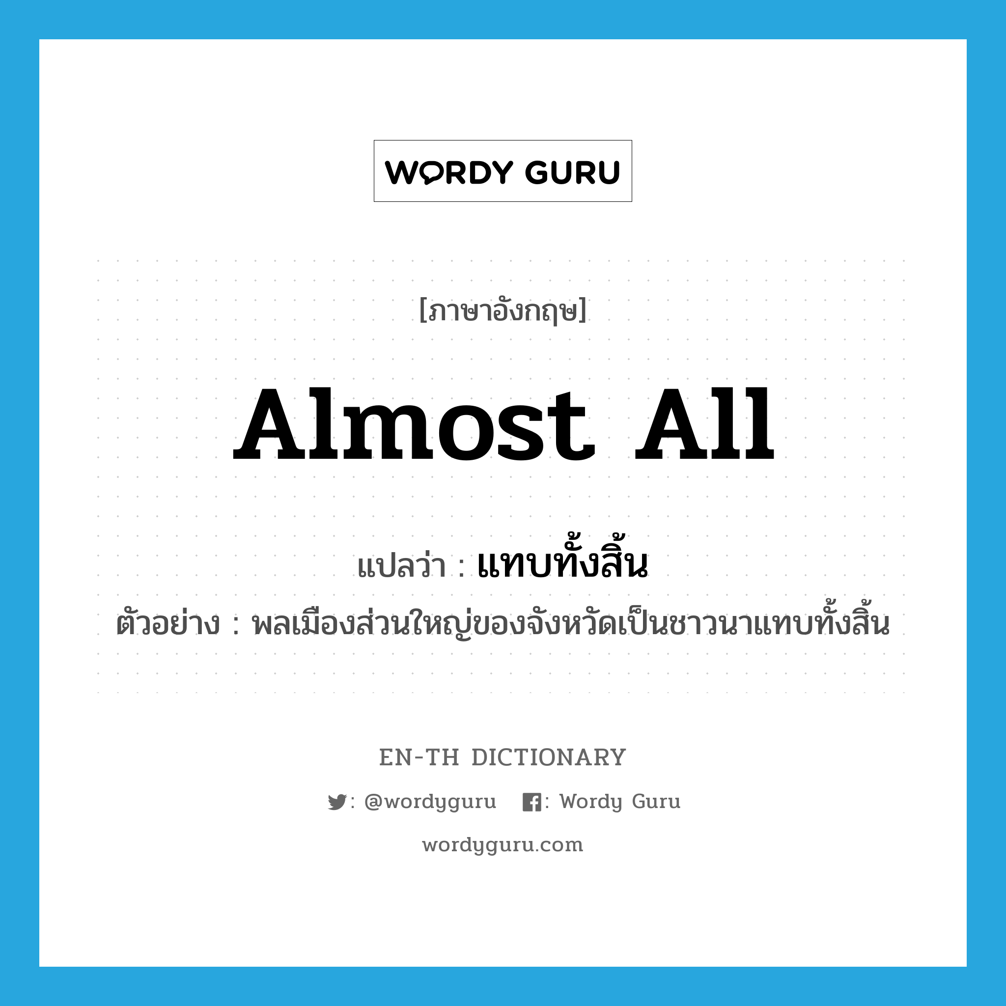 almost all แปลว่า?, คำศัพท์ภาษาอังกฤษ almost all แปลว่า แทบทั้งสิ้น ประเภท ADV ตัวอย่าง พลเมืองส่วนใหญ่ของจังหวัดเป็นชาวนาแทบทั้งสิ้น หมวด ADV