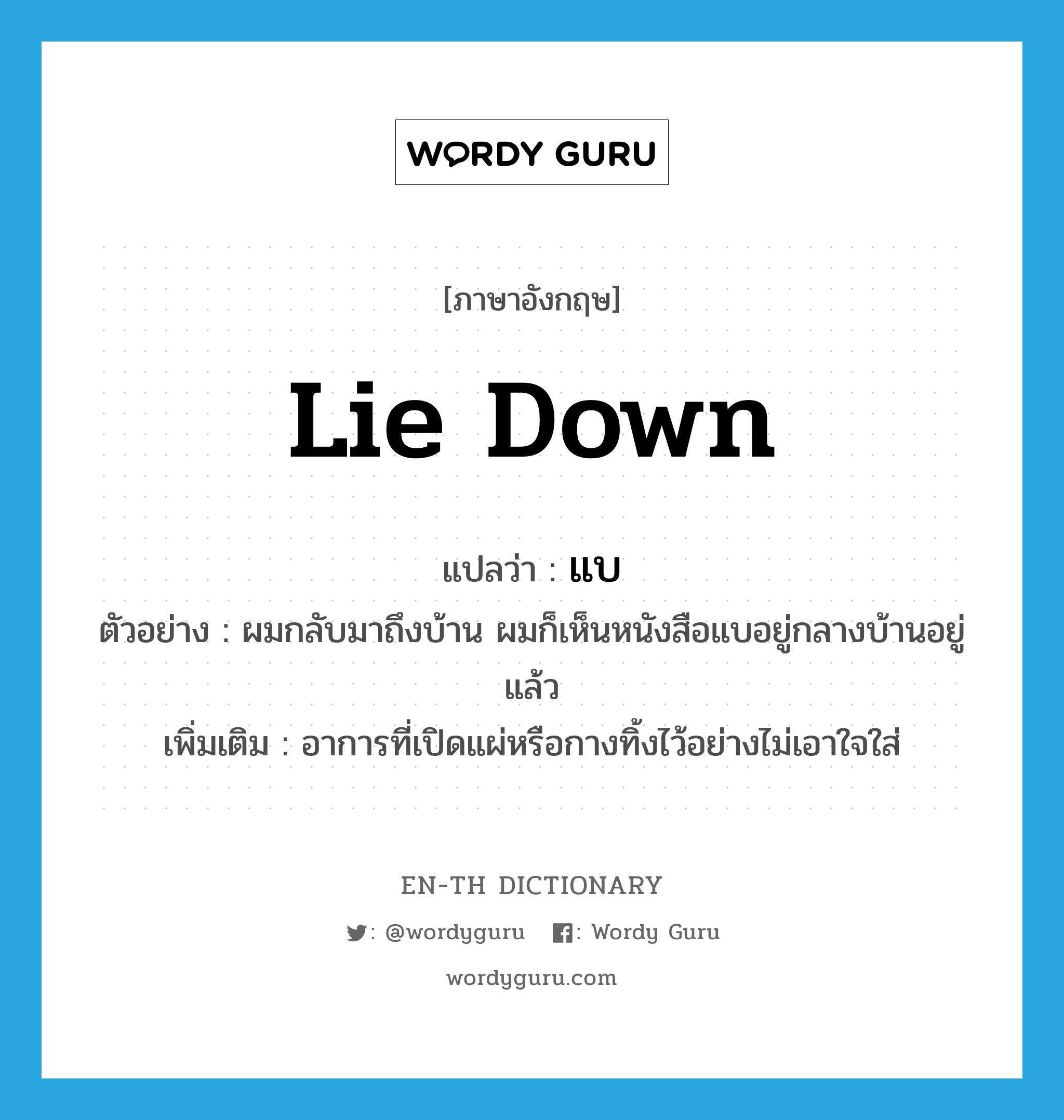 lie down แปลว่า?, คำศัพท์ภาษาอังกฤษ lie down แปลว่า แบ ประเภท V ตัวอย่าง ผมกลับมาถึงบ้าน ผมก็เห็นหนังสือแบอยู่กลางบ้านอยู่แล้ว เพิ่มเติม อาการที่เปิดแผ่หรือกางทิ้งไว้อย่างไม่เอาใจใส่ หมวด V