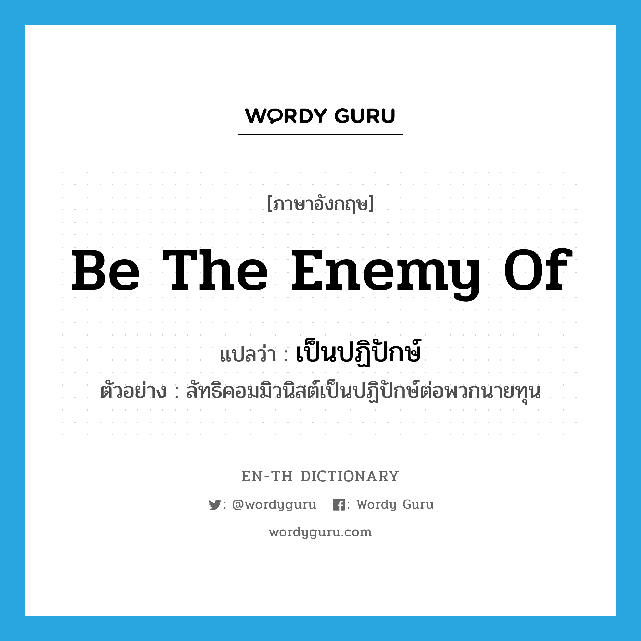 be the enemy of แปลว่า?, คำศัพท์ภาษาอังกฤษ be the enemy of แปลว่า เป็นปฏิปักษ์ ประเภท V ตัวอย่าง ลัทธิคอมมิวนิสต์เป็นปฏิปักษ์ต่อพวกนายทุน หมวด V