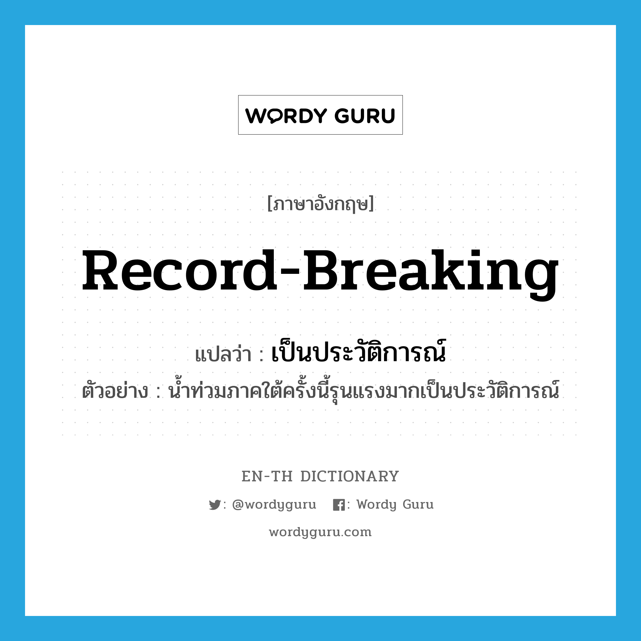 record-breaking แปลว่า?, คำศัพท์ภาษาอังกฤษ record-breaking แปลว่า เป็นประวัติการณ์ ประเภท ADJ ตัวอย่าง น้ำท่วมภาคใต้ครั้งนี้รุนแรงมากเป็นประวัติการณ์ หมวด ADJ