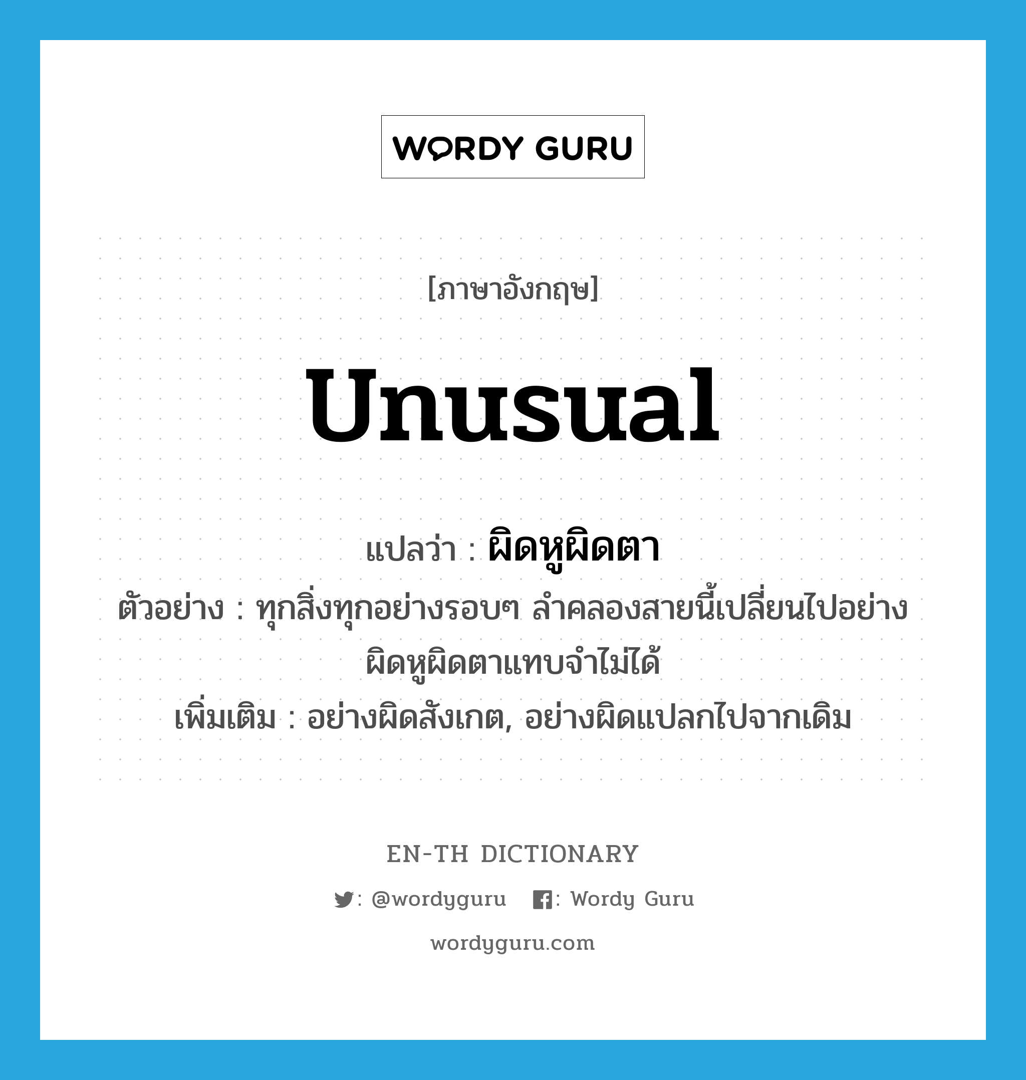 unusual แปลว่า?, คำศัพท์ภาษาอังกฤษ unusual แปลว่า ผิดหูผิดตา ประเภท ADV ตัวอย่าง ทุกสิ่งทุกอย่างรอบๆ ลำคลองสายนี้เปลี่ยนไปอย่างผิดหูผิดตาแทบจำไม่ได้ เพิ่มเติม อย่างผิดสังเกต, อย่างผิดแปลกไปจากเดิม หมวด ADV