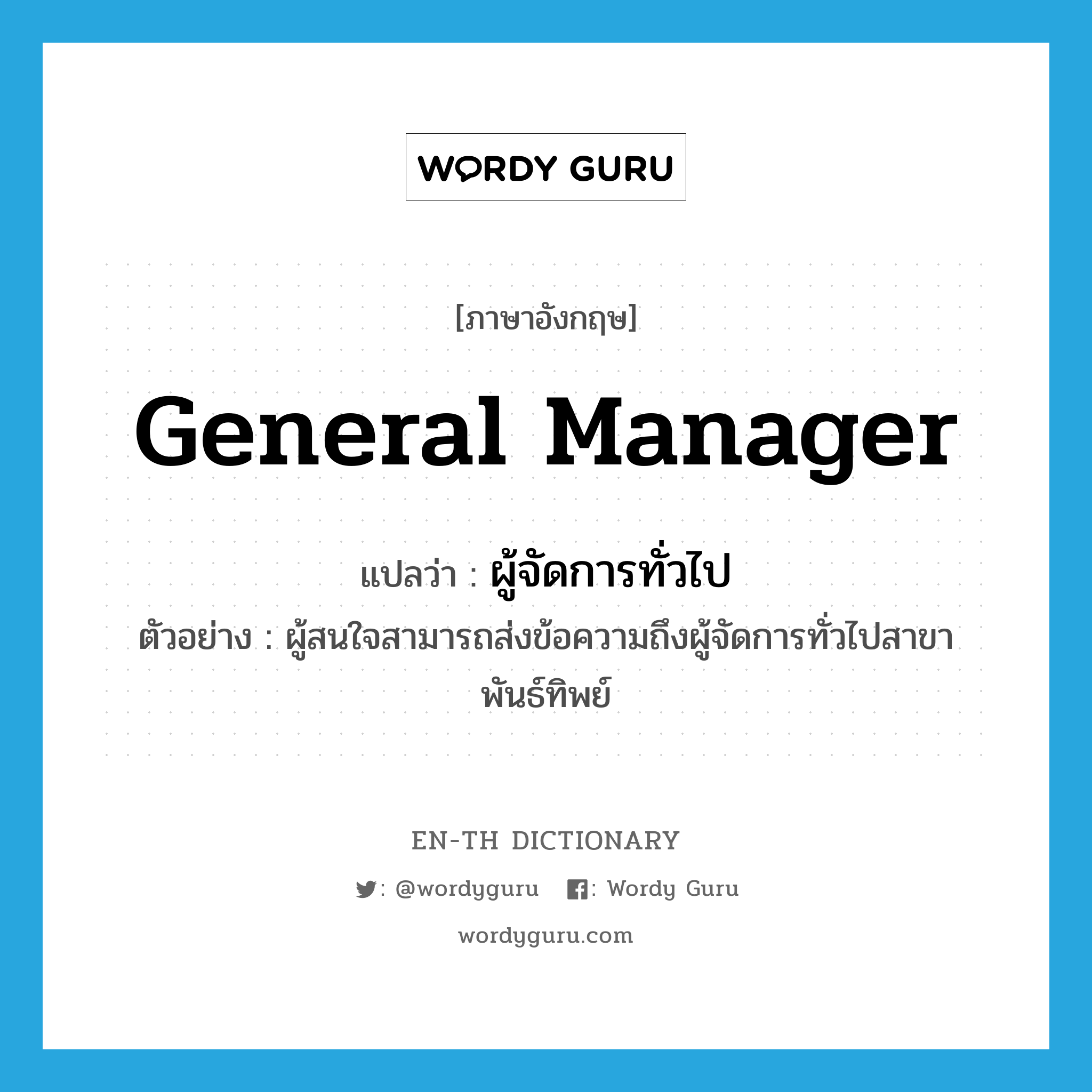 general manager แปลว่า?, คำศัพท์ภาษาอังกฤษ general manager แปลว่า ผู้จัดการทั่วไป ประเภท N ตัวอย่าง ผู้สนใจสามารถส่งข้อความถึงผู้จัดการทั่วไปสาขาพันธ์ทิพย์ หมวด N