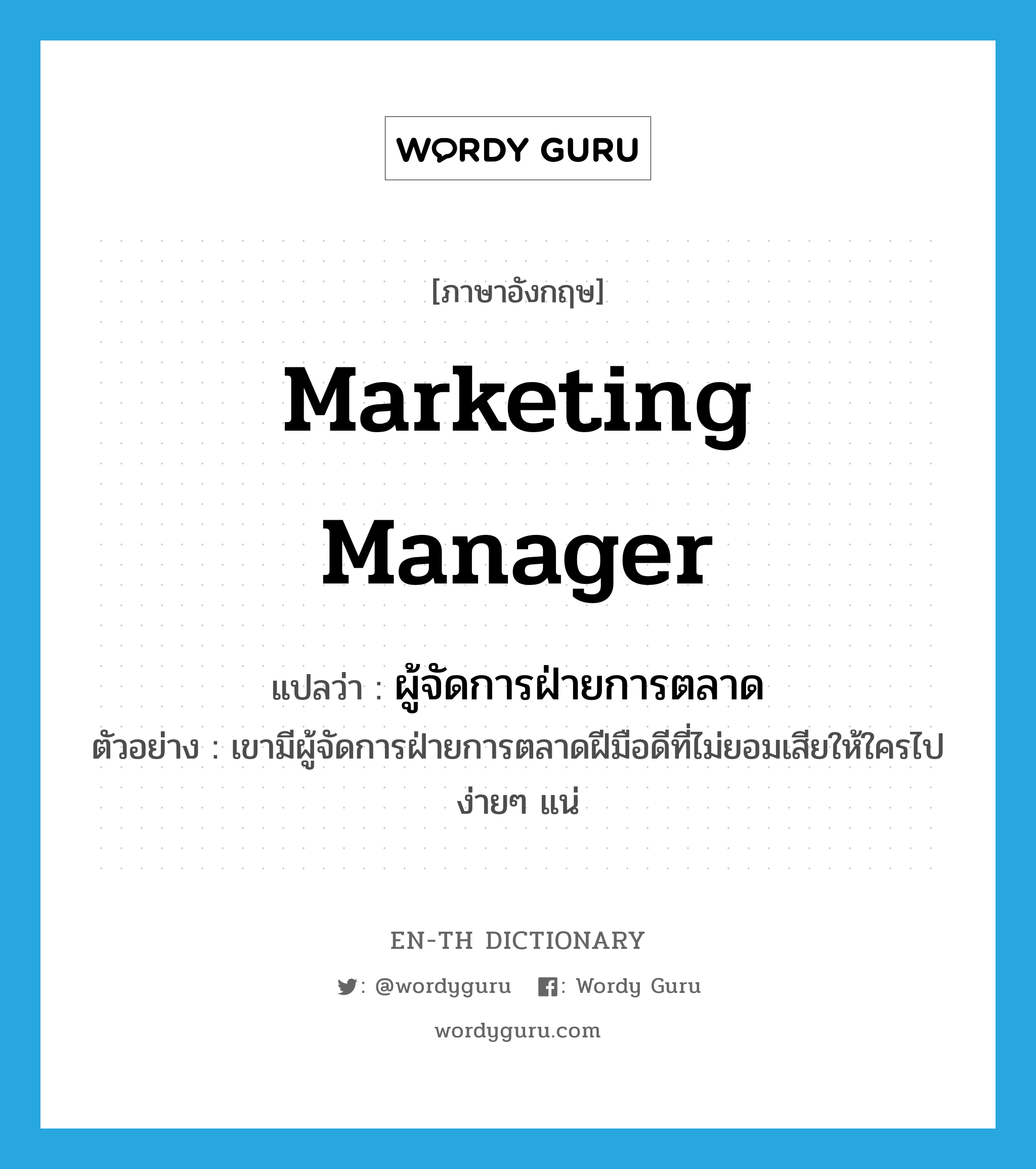 marketing manager แปลว่า?, คำศัพท์ภาษาอังกฤษ marketing manager แปลว่า ผู้จัดการฝ่ายการตลาด ประเภท N ตัวอย่าง เขามีผู้จัดการฝ่ายการตลาดฝีมือดีที่ไม่ยอมเสียให้ใครไปง่ายๆ แน่ หมวด N