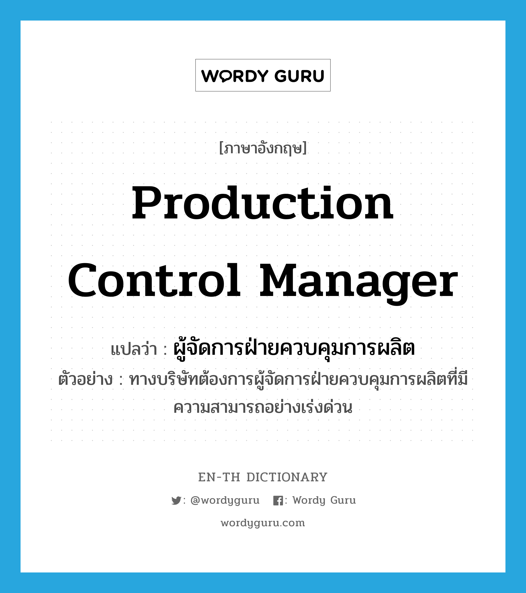 production control manager แปลว่า?, คำศัพท์ภาษาอังกฤษ production control manager แปลว่า ผู้จัดการฝ่ายควบคุมการผลิต ประเภท N ตัวอย่าง ทางบริษัทต้องการผู้จัดการฝ่ายควบคุมการผลิตที่มีความสามารถอย่างเร่งด่วน หมวด N