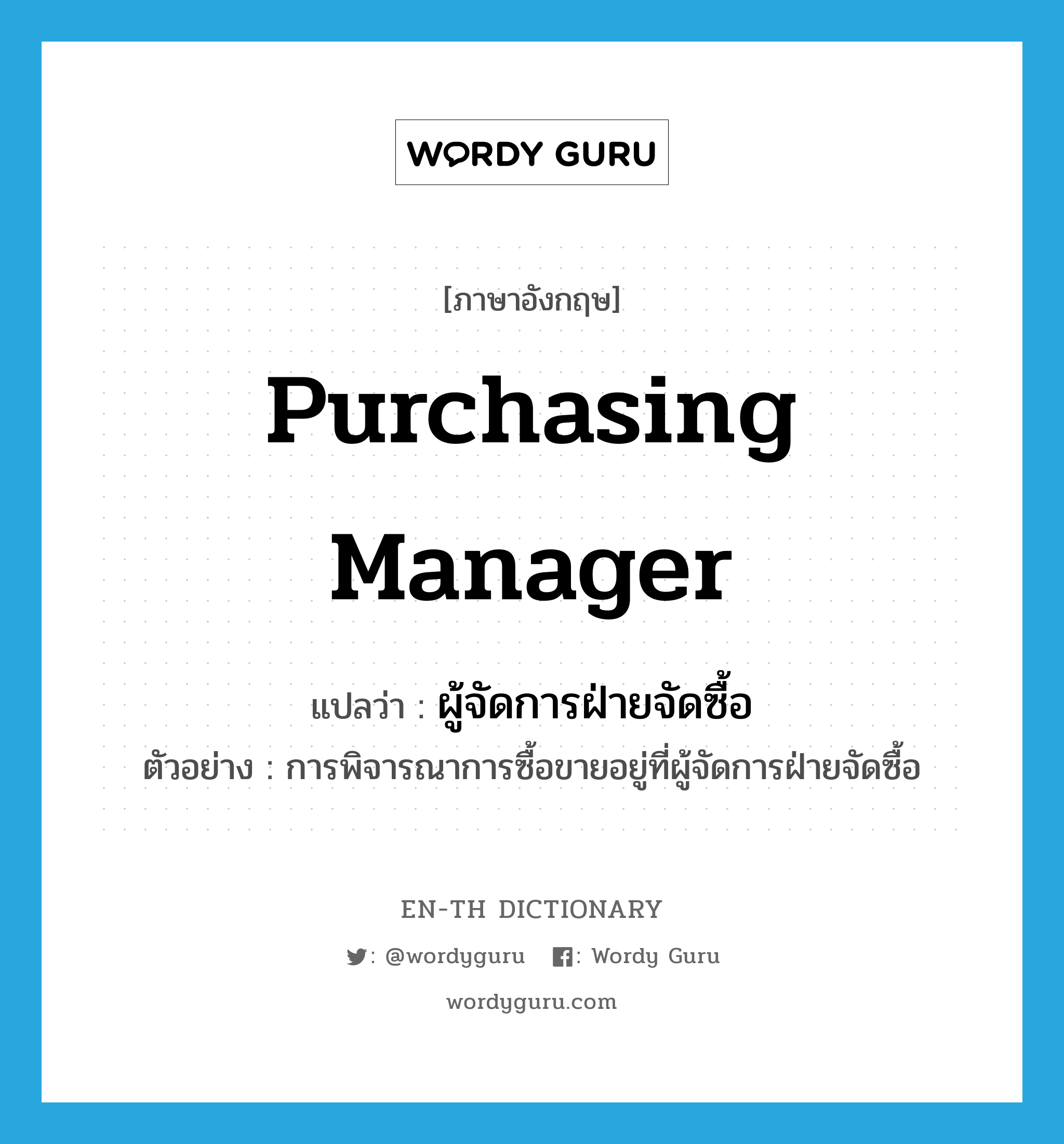 purchasing manager แปลว่า?, คำศัพท์ภาษาอังกฤษ purchasing manager แปลว่า ผู้จัดการฝ่ายจัดซื้อ ประเภท N ตัวอย่าง การพิจารณาการซื้อขายอยู่ที่ผู้จัดการฝ่ายจัดซื้อ หมวด N