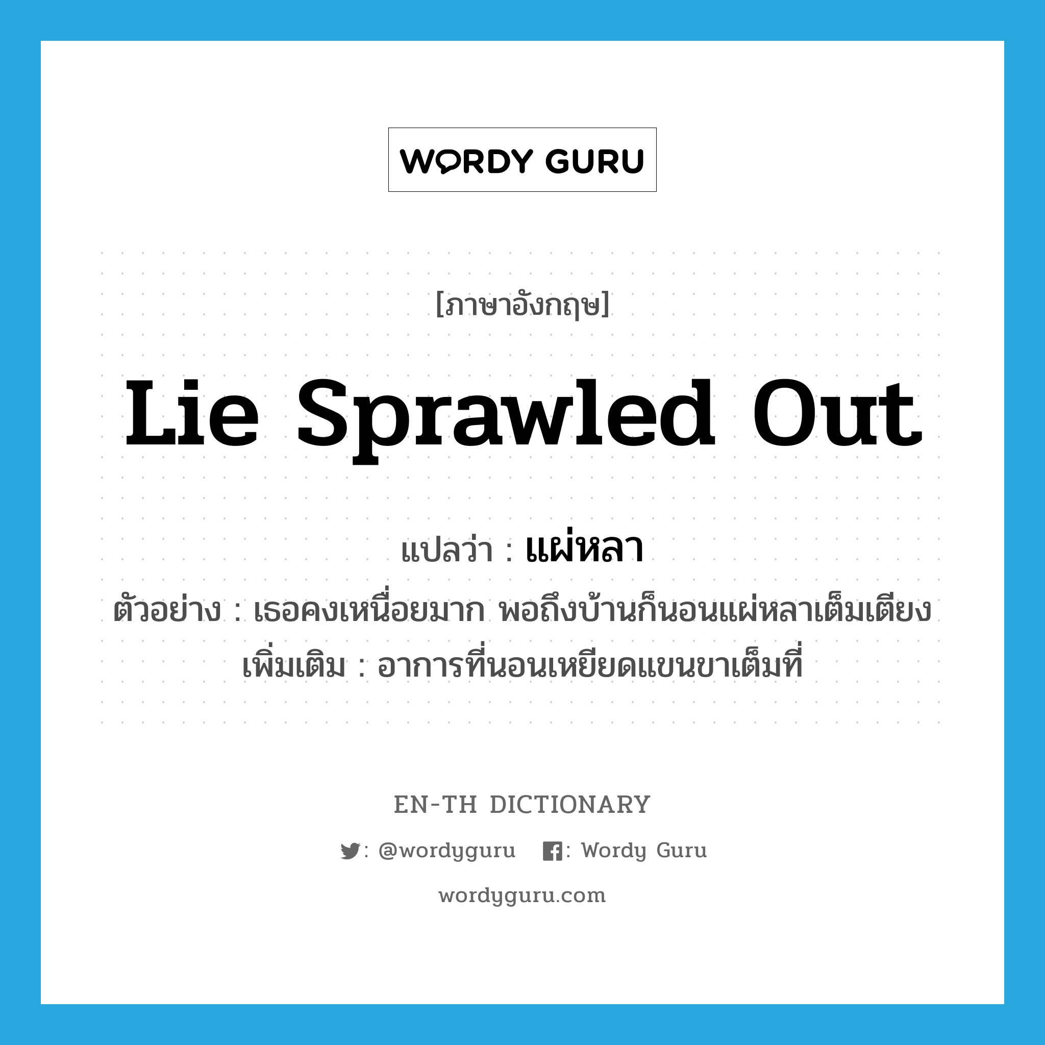 lie sprawled out แปลว่า?, คำศัพท์ภาษาอังกฤษ lie sprawled out แปลว่า แผ่หลา ประเภท ADV ตัวอย่าง เธอคงเหนื่อยมาก พอถึงบ้านก็นอนแผ่หลาเต็มเตียง เพิ่มเติม อาการที่นอนเหยียดแขนขาเต็มที่ หมวด ADV