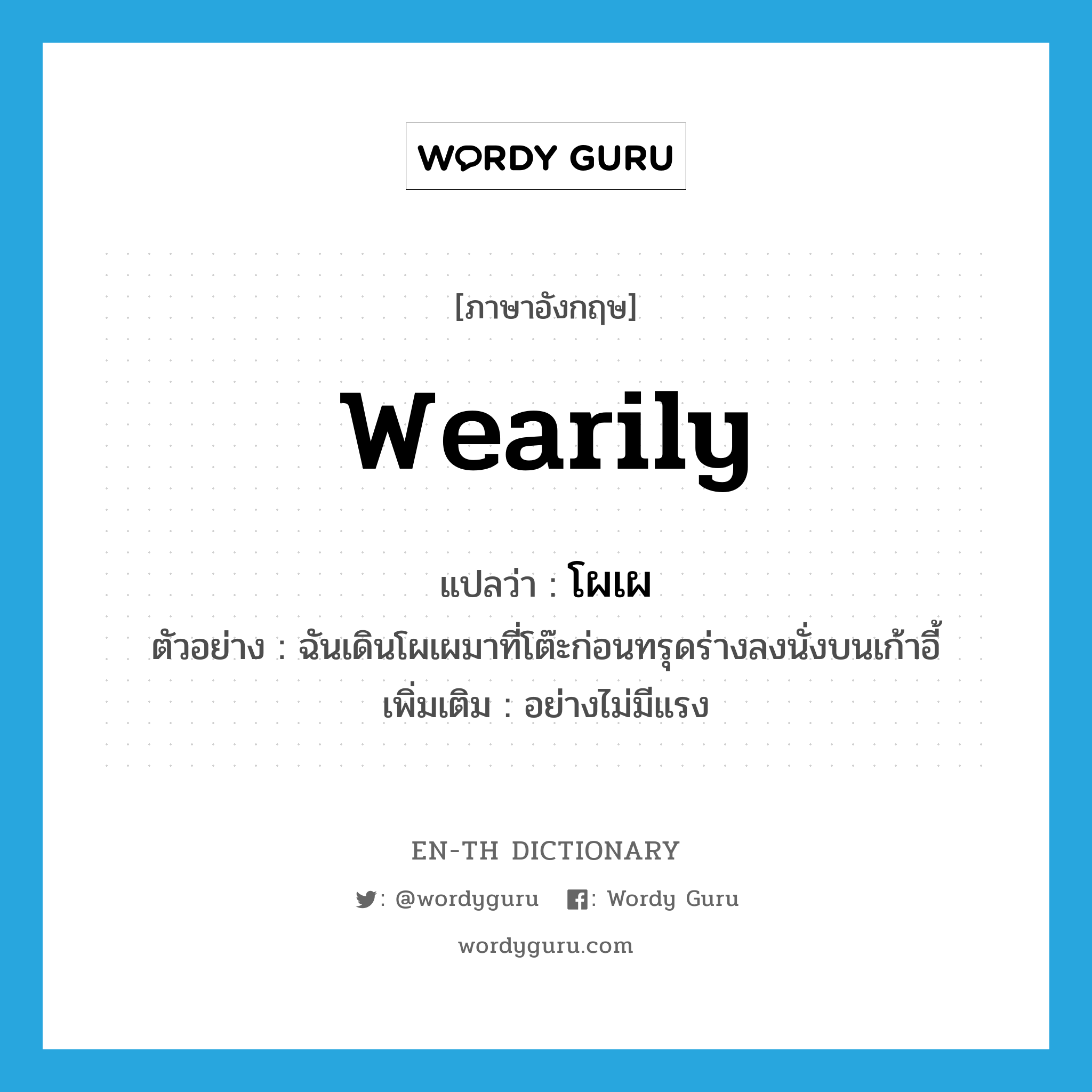 wearily แปลว่า?, คำศัพท์ภาษาอังกฤษ wearily แปลว่า โผเผ ประเภท ADV ตัวอย่าง ฉันเดินโผเผมาที่โต๊ะก่อนทรุดร่างลงนั่งบนเก้าอี้ เพิ่มเติม อย่างไม่มีแรง หมวด ADV