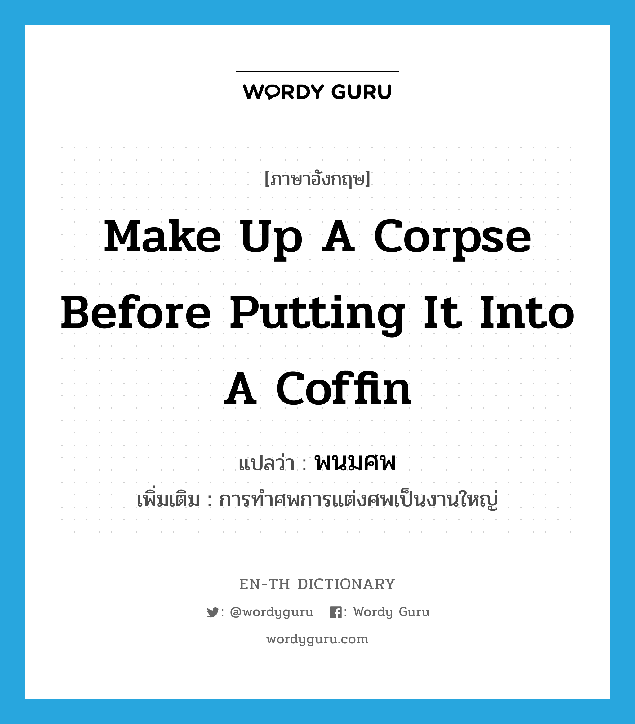 make up a corpse before putting it into a coffin แปลว่า?, คำศัพท์ภาษาอังกฤษ make up a corpse before putting it into a coffin แปลว่า พนมศพ ประเภท N เพิ่มเติม การทำศพการแต่งศพเป็นงานใหญ่ หมวด N