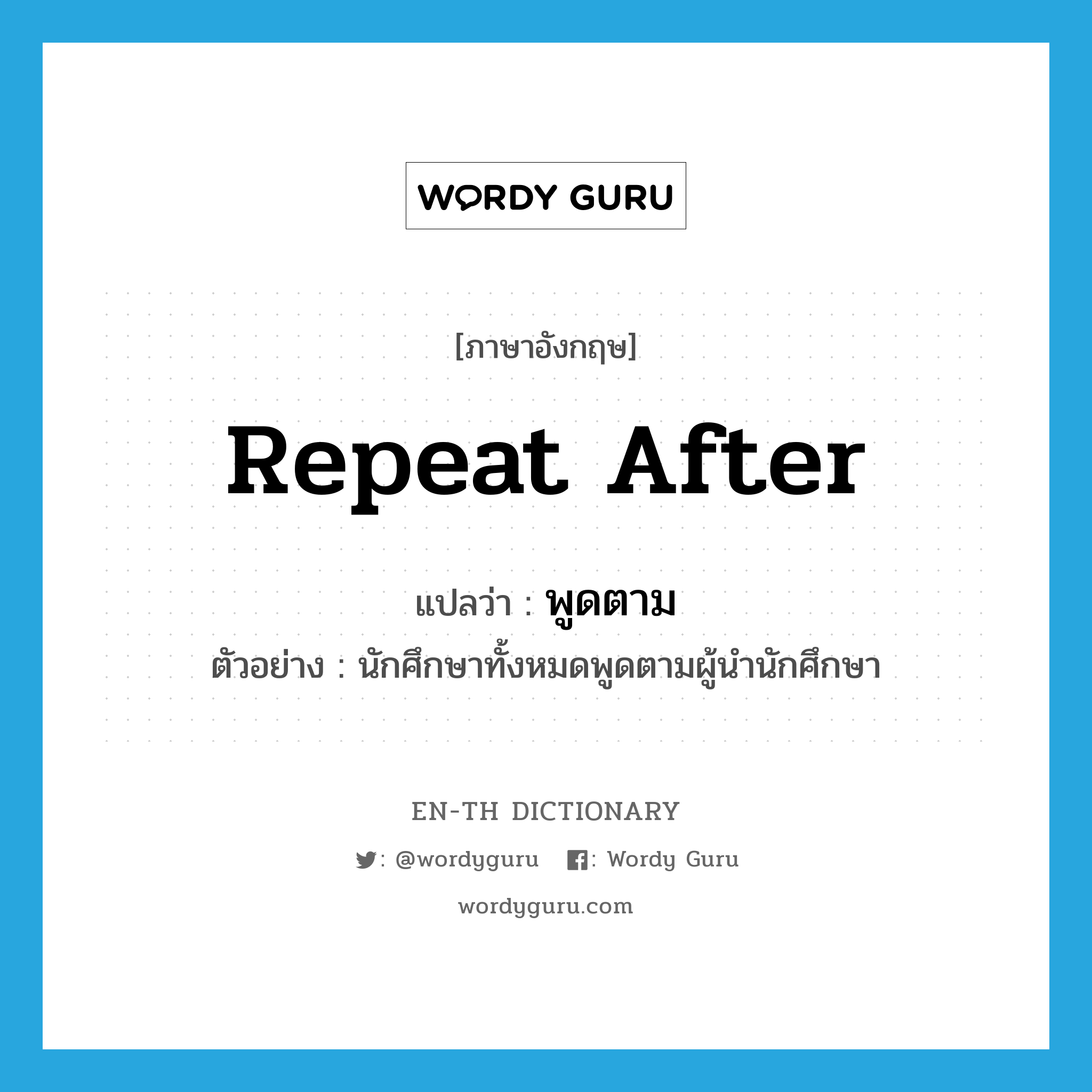 repeat after แปลว่า?, คำศัพท์ภาษาอังกฤษ repeat after แปลว่า พูดตาม ประเภท V ตัวอย่าง นักศึกษาทั้งหมดพูดตามผู้นำนักศึกษา หมวด V