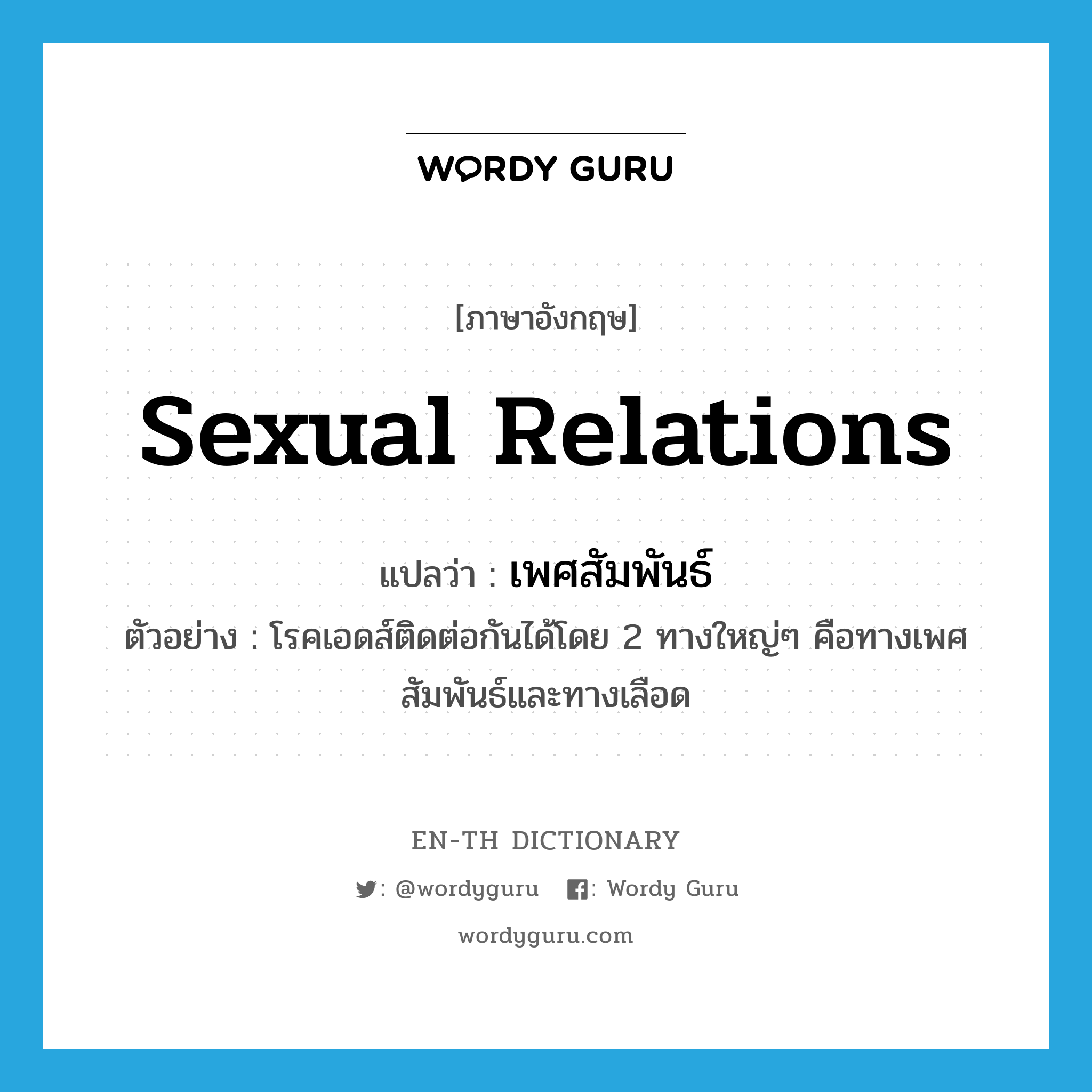 sexual relations แปลว่า?, คำศัพท์ภาษาอังกฤษ sexual relations แปลว่า เพศสัมพันธ์ ประเภท N ตัวอย่าง โรคเอดส์ติดต่อกันได้โดย 2 ทางใหญ่ๆ คือทางเพศสัมพันธ์และทางเลือด หมวด N