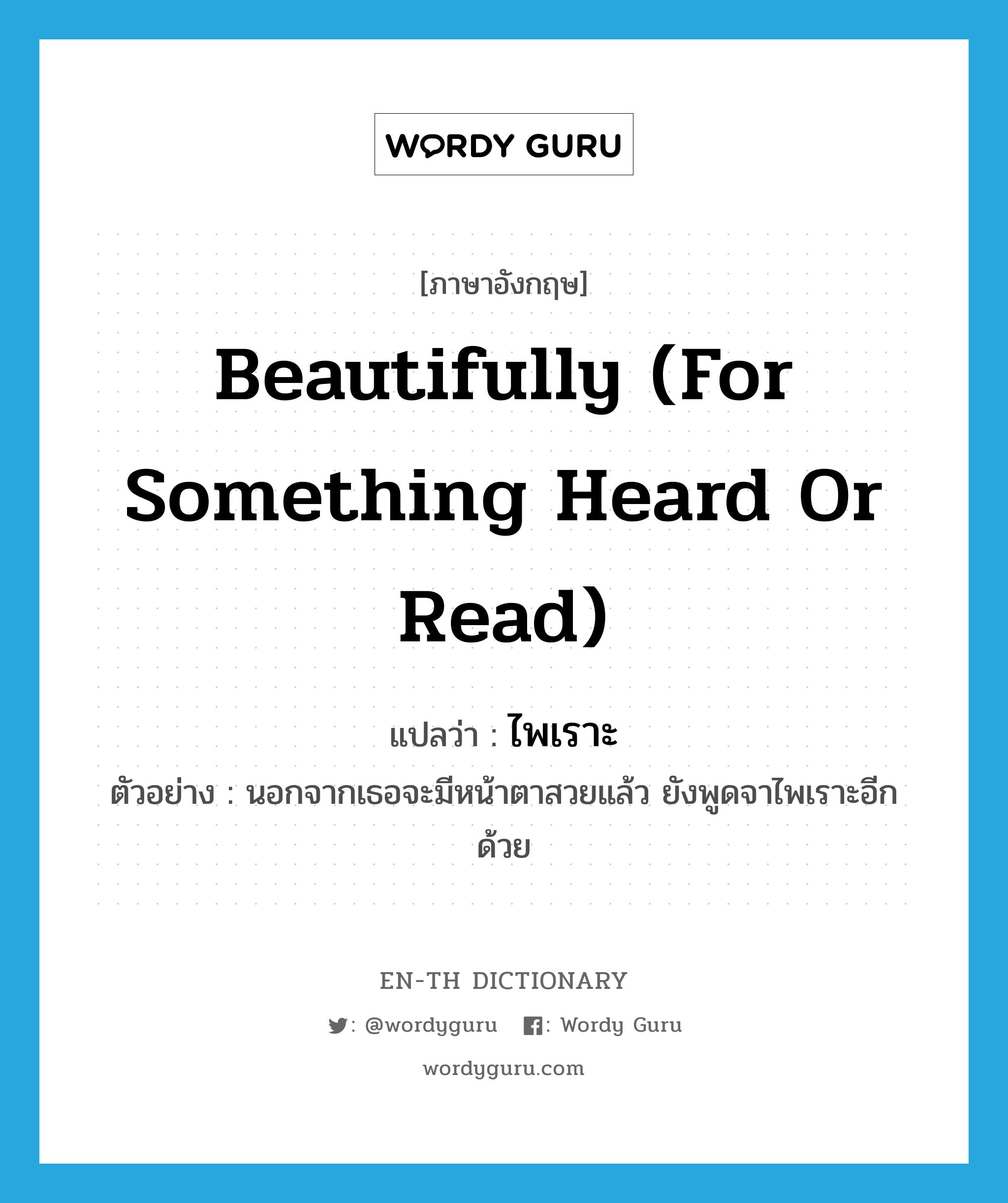 beautifully (for something heard or read) แปลว่า?, คำศัพท์ภาษาอังกฤษ beautifully (for something heard or read) แปลว่า ไพเราะ ประเภท ADV ตัวอย่าง นอกจากเธอจะมีหน้าตาสวยแล้ว ยังพูดจาไพเราะอีกด้วย หมวด ADV