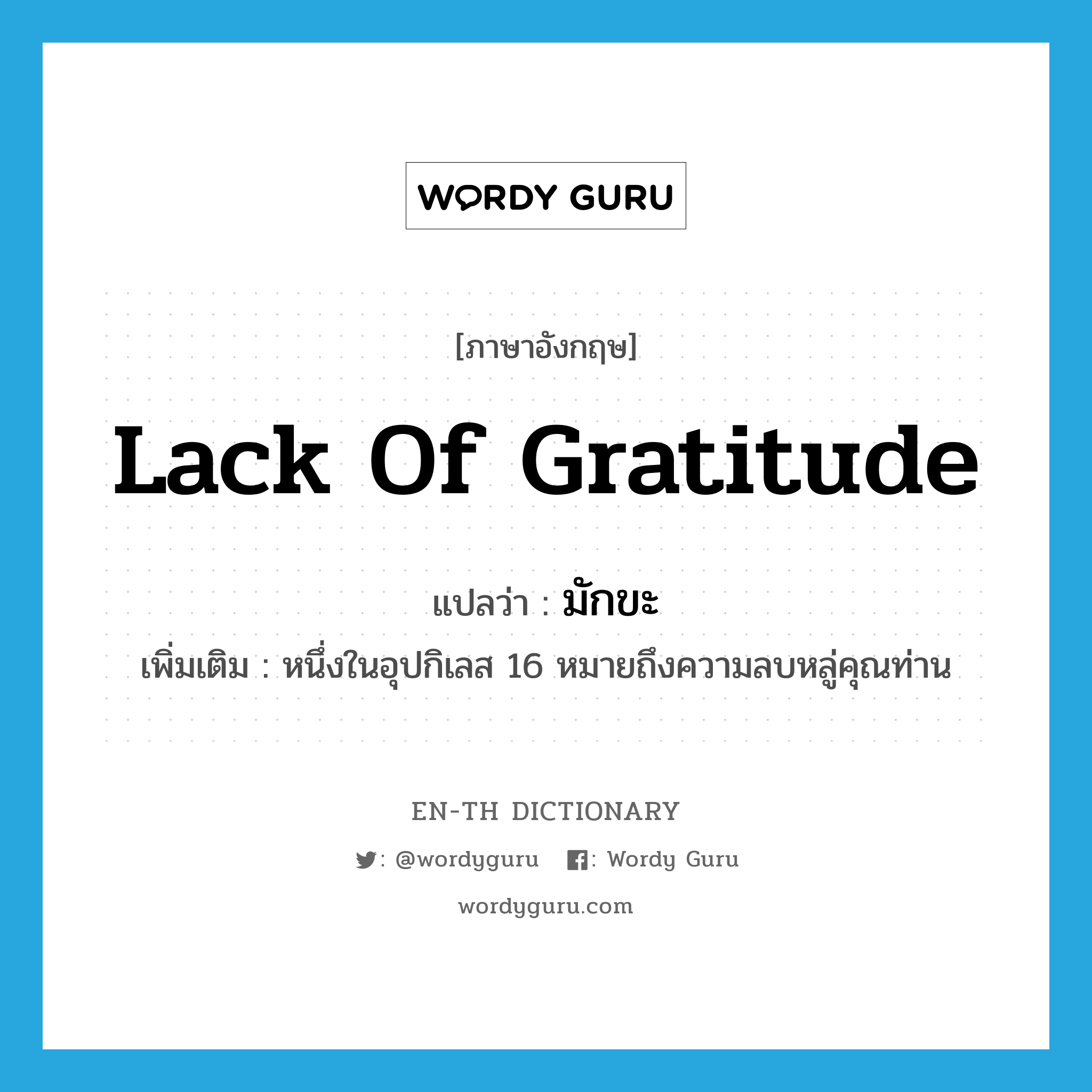 lack of gratitude แปลว่า?, คำศัพท์ภาษาอังกฤษ lack of gratitude แปลว่า มักขะ ประเภท N เพิ่มเติม หนึ่งในอุปกิเลส 16 หมายถึงความลบหลู่คุณท่าน หมวด N