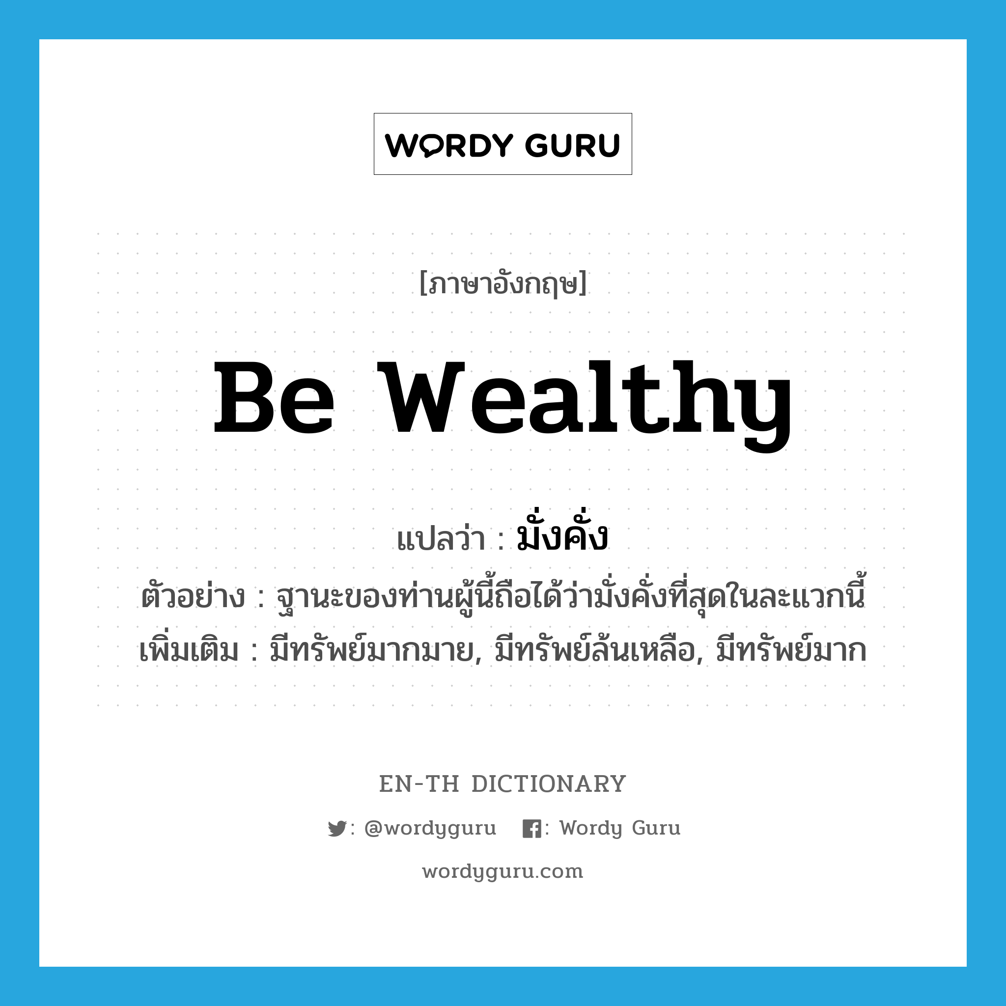 be wealthy แปลว่า?, คำศัพท์ภาษาอังกฤษ be wealthy แปลว่า มั่งคั่ง ประเภท V ตัวอย่าง ฐานะของท่านผู้นี้ถือได้ว่ามั่งคั่งที่สุดในละแวกนี้ เพิ่มเติม มีทรัพย์มากมาย, มีทรัพย์ล้นเหลือ, มีทรัพย์มาก หมวด V