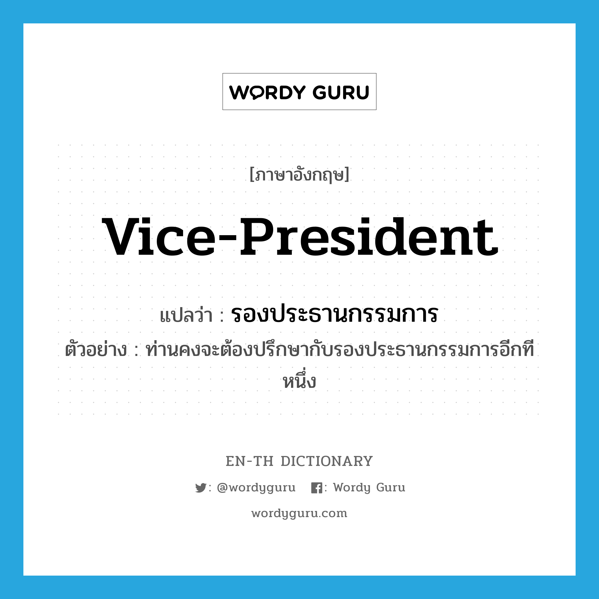 vice-president แปลว่า?, คำศัพท์ภาษาอังกฤษ vice-president แปลว่า รองประธานกรรมการ ประเภท N ตัวอย่าง ท่านคงจะต้องปรึกษากับรองประธานกรรมการอีกทีหนึ่ง หมวด N