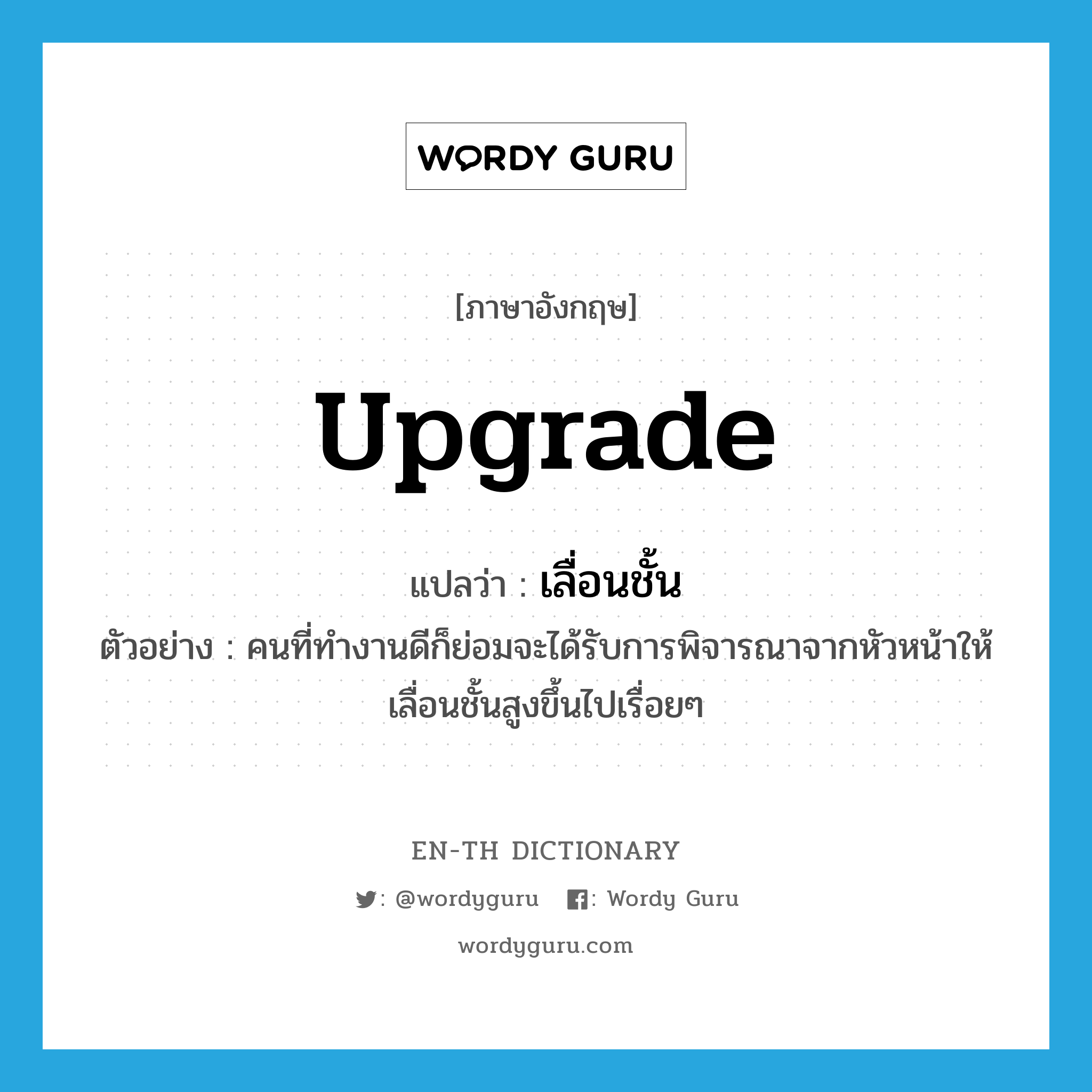 upgrade แปลว่า?, คำศัพท์ภาษาอังกฤษ upgrade แปลว่า เลื่อนชั้น ประเภท V ตัวอย่าง คนที่ทำงานดีก็ย่อมจะได้รับการพิจารณาจากหัวหน้าให้เลื่อนชั้นสูงขึ้นไปเรื่อยๆ หมวด V