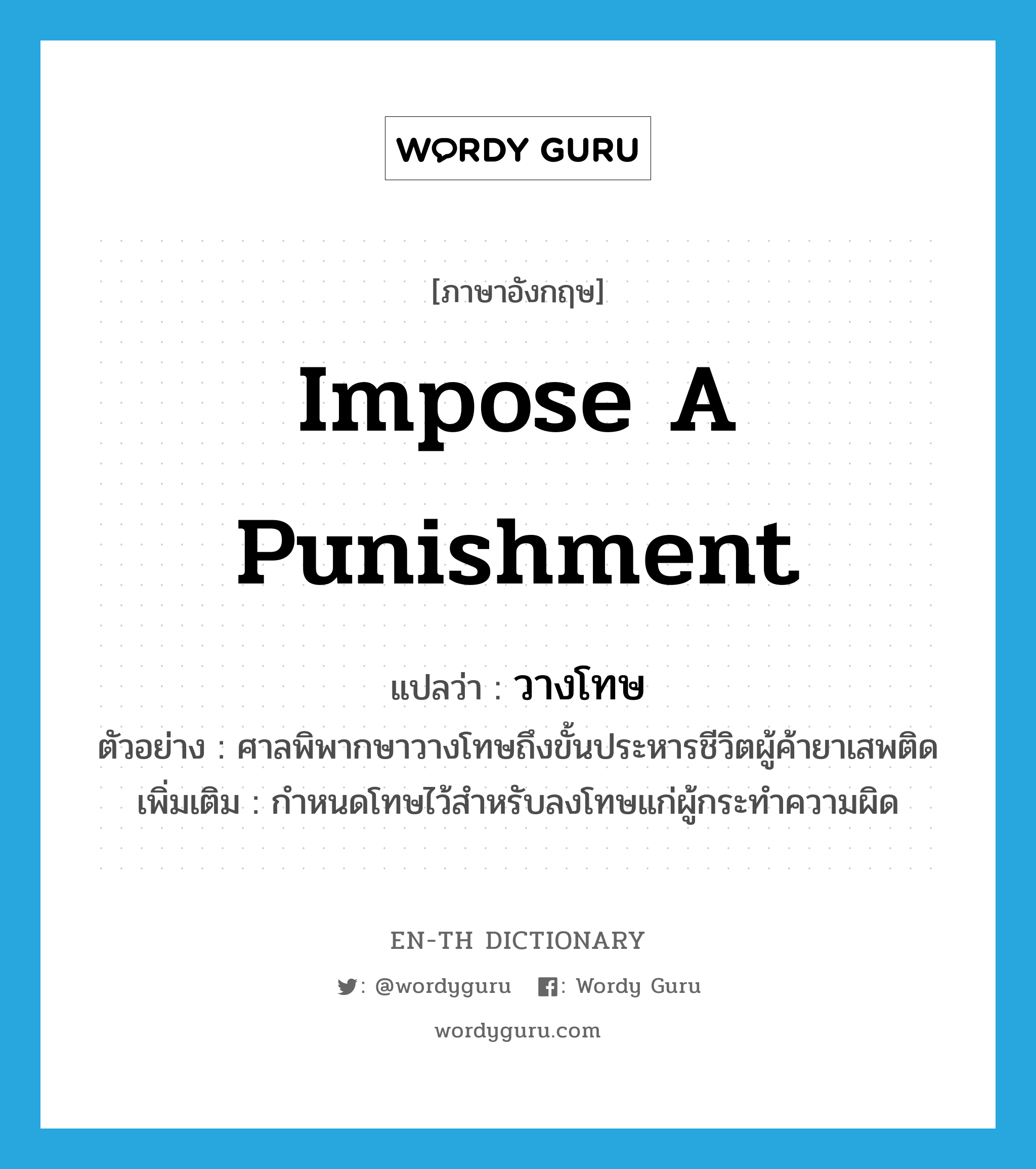 impose a punishment แปลว่า?, คำศัพท์ภาษาอังกฤษ impose a punishment แปลว่า วางโทษ ประเภท V ตัวอย่าง ศาลพิพากษาวางโทษถึงขั้นประหารชีวิตผู้ค้ายาเสพติด เพิ่มเติม กำหนดโทษไว้สำหรับลงโทษแก่ผู้กระทำความผิด หมวด V