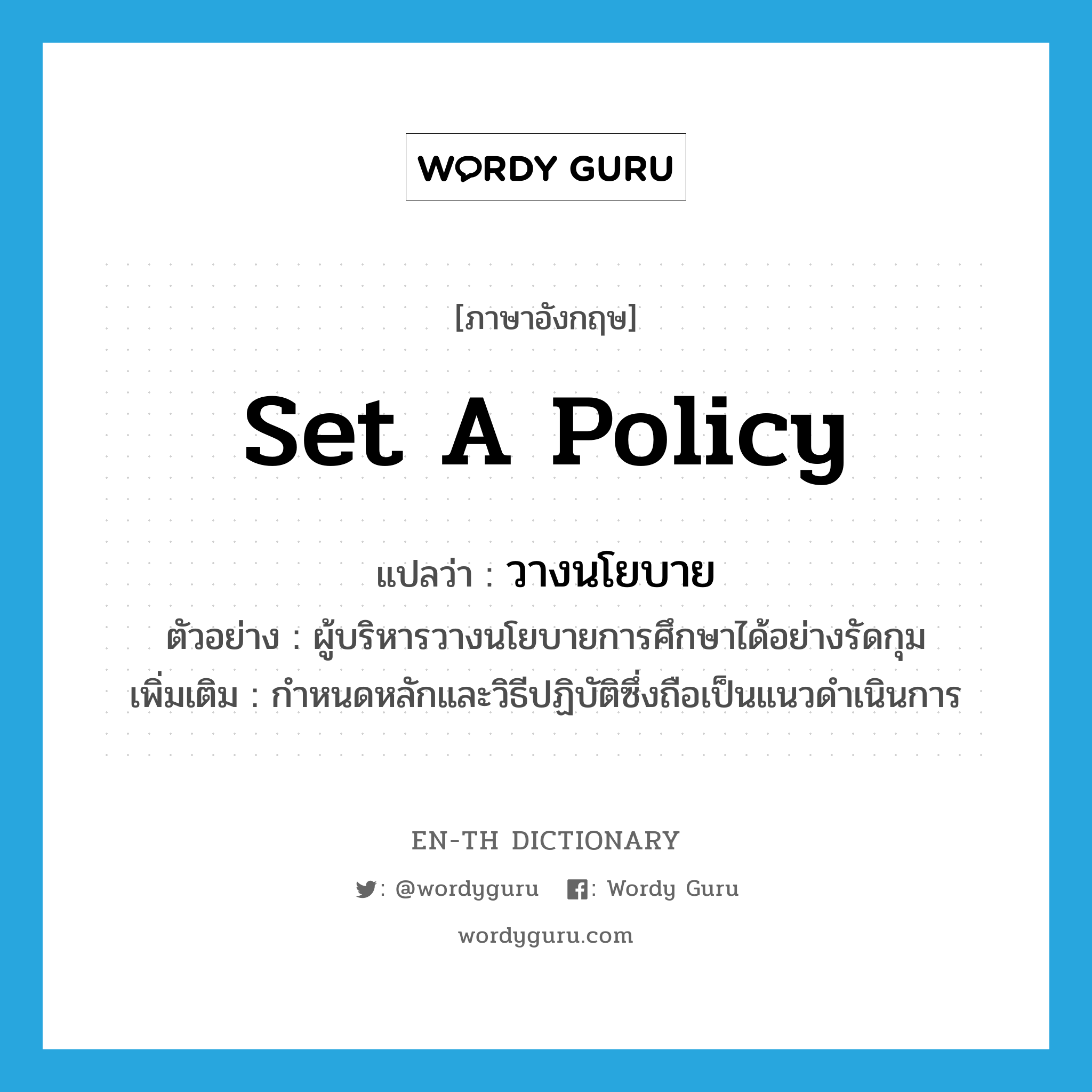 set a policy แปลว่า?, คำศัพท์ภาษาอังกฤษ set a policy แปลว่า วางนโยบาย ประเภท V ตัวอย่าง ผู้บริหารวางนโยบายการศึกษาได้อย่างรัดกุม เพิ่มเติม กำหนดหลักและวิธีปฏิบัติซึ่งถือเป็นแนวดำเนินการ หมวด V