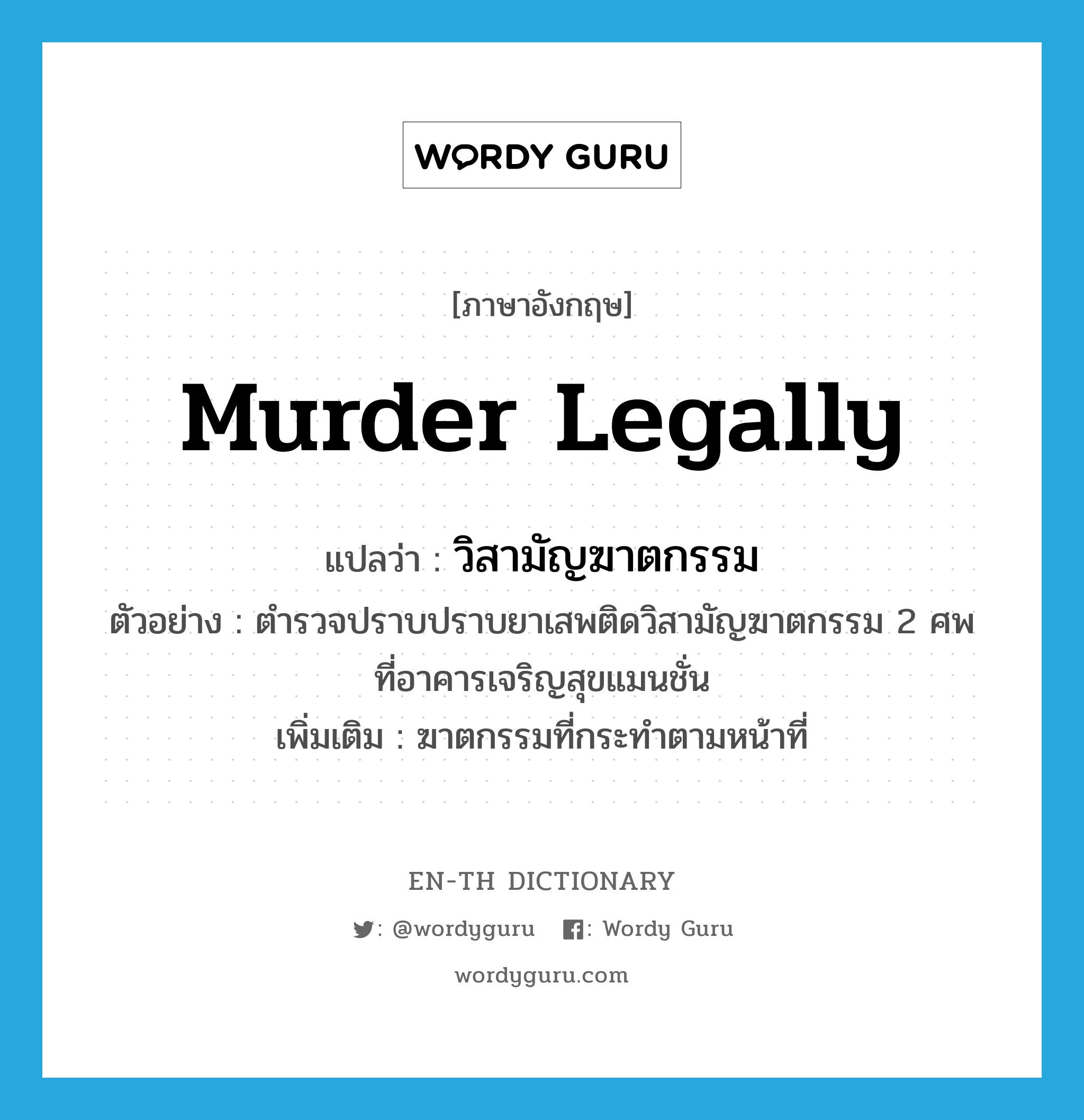 murder legally แปลว่า?, คำศัพท์ภาษาอังกฤษ murder legally แปลว่า วิสามัญฆาตกรรม ประเภท V ตัวอย่าง ตำรวจปราบปราบยาเสพติดวิสามัญฆาตกรรม 2 ศพ ที่อาคารเจริญสุขแมนชั่น เพิ่มเติม ฆาตกรรมที่กระทำตามหน้าที่ หมวด V