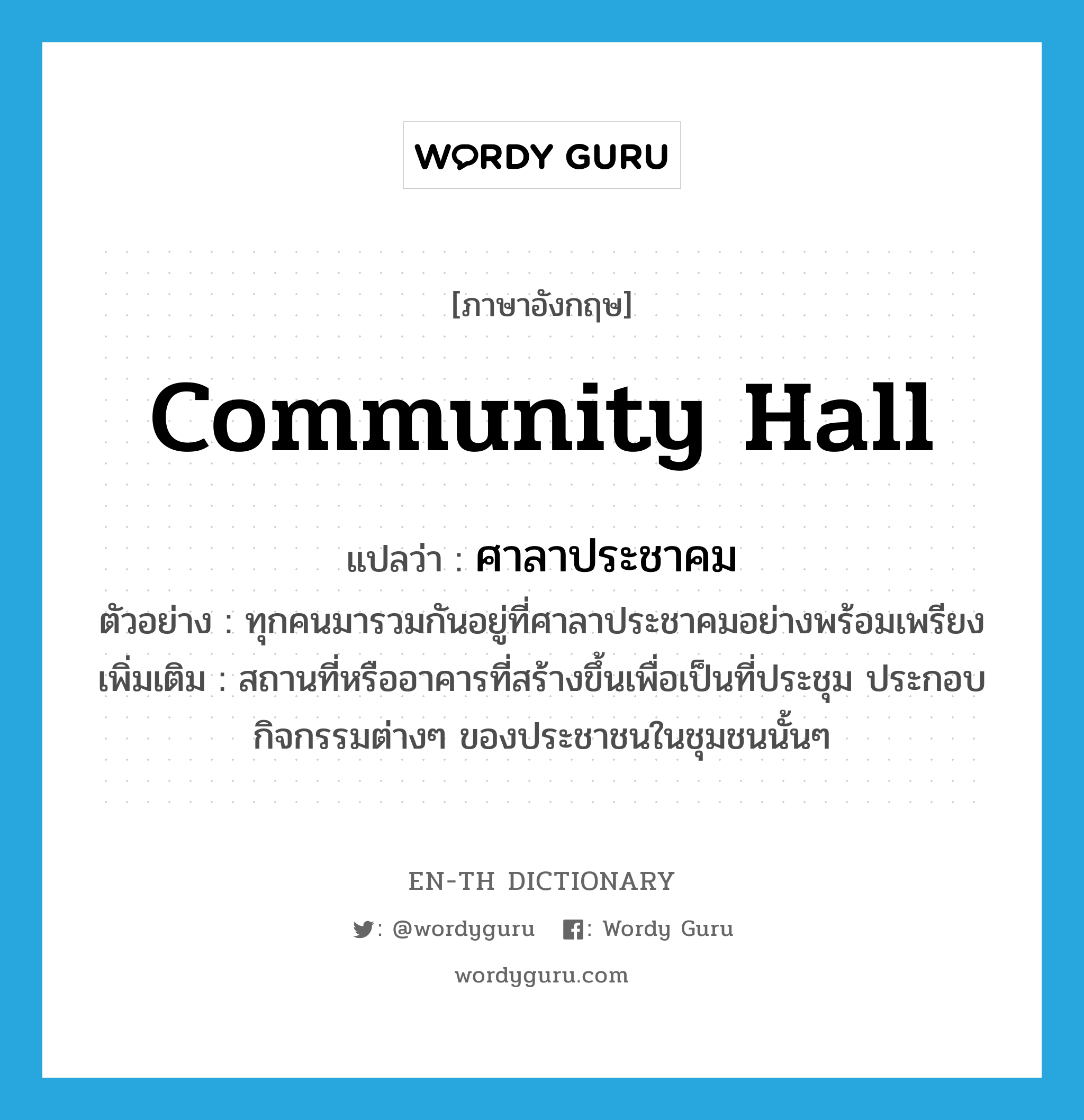 community hall แปลว่า?, คำศัพท์ภาษาอังกฤษ community hall แปลว่า ศาลาประชาคม ประเภท N ตัวอย่าง ทุกคนมารวมกันอยู่ที่ศาลาประชาคมอย่างพร้อมเพรียง เพิ่มเติม สถานที่หรืออาคารที่สร้างขึ้นเพื่อเป็นที่ประชุม ประกอบกิจกรรมต่างๆ ของประชาชนในชุมชนนั้นๆ หมวด N