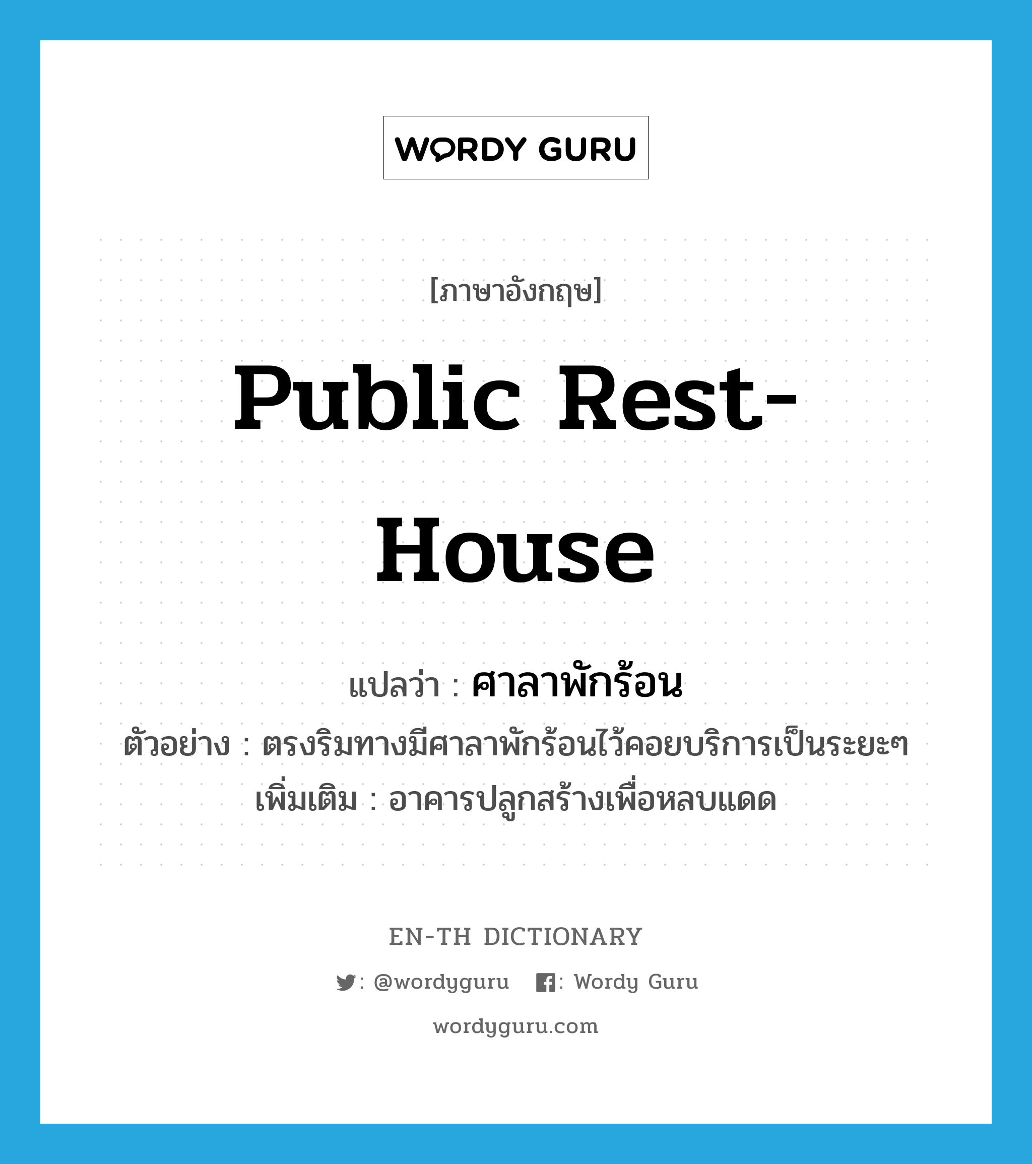 public rest-house แปลว่า?, คำศัพท์ภาษาอังกฤษ public rest-house แปลว่า ศาลาพักร้อน ประเภท N ตัวอย่าง ตรงริมทางมีศาลาพักร้อนไว้คอยบริการเป็นระยะๆ เพิ่มเติม อาคารปลูกสร้างเพื่อหลบแดด หมวด N