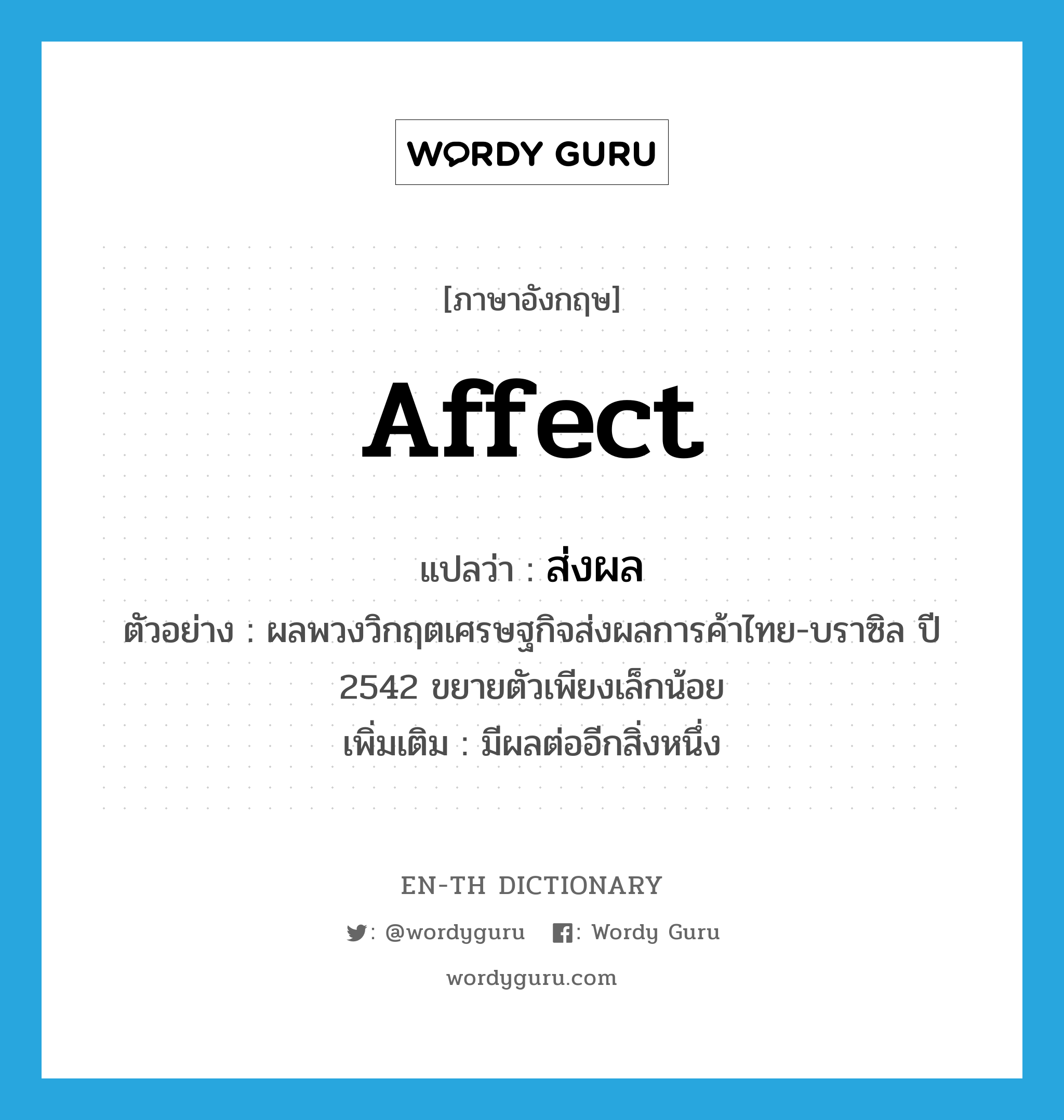 affect แปลว่า?, คำศัพท์ภาษาอังกฤษ affect แปลว่า ส่งผล ประเภท V ตัวอย่าง ผลพวงวิกฤตเศรษฐกิจส่งผลการค้าไทย-บราซิล ปี 2542 ขยายตัวเพียงเล็กน้อย เพิ่มเติม มีผลต่ออีกสิ่งหนึ่ง หมวด V