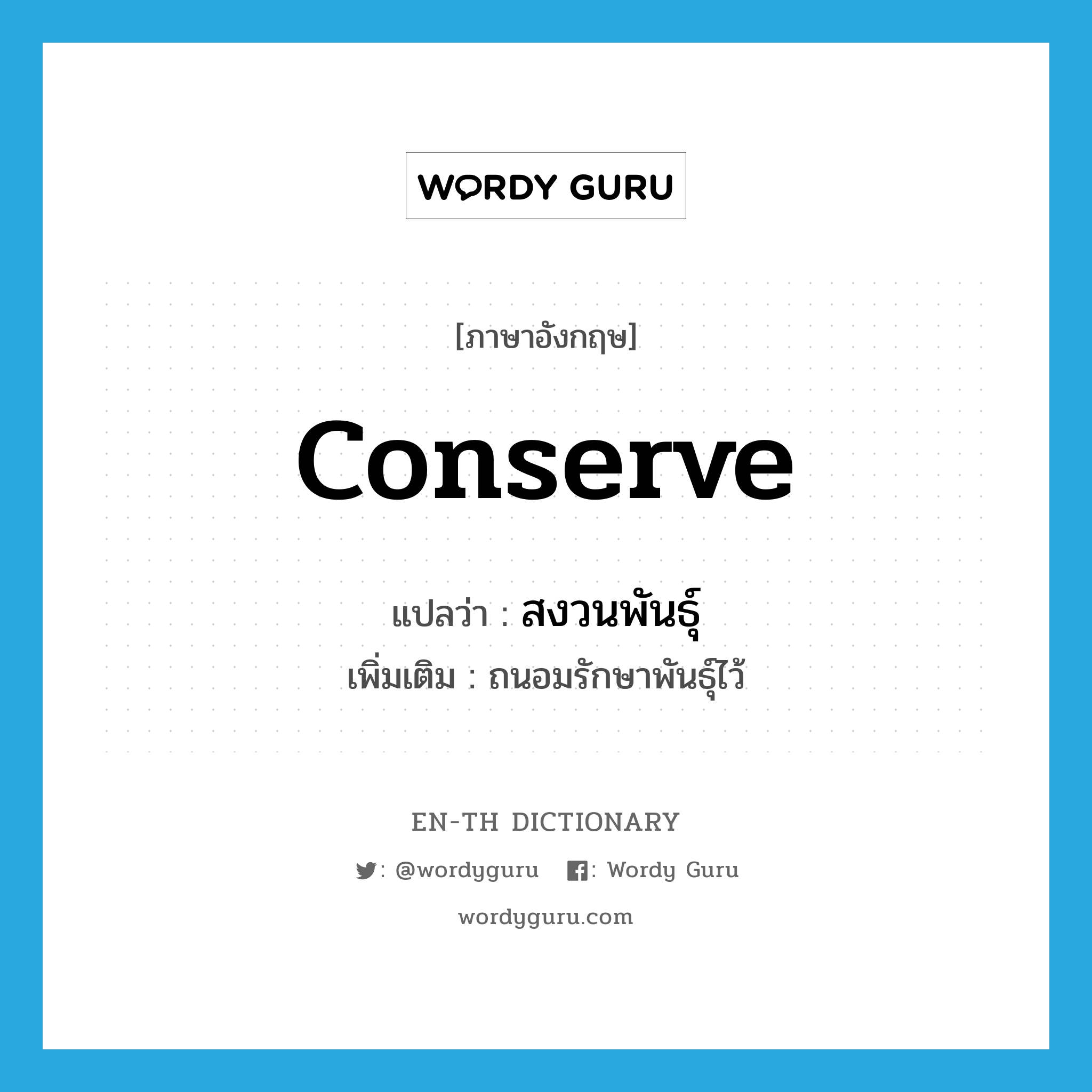 conserve แปลว่า?, คำศัพท์ภาษาอังกฤษ conserve แปลว่า สงวนพันธุ์ ประเภท V เพิ่มเติม ถนอมรักษาพันธุ์ไว้ หมวด V