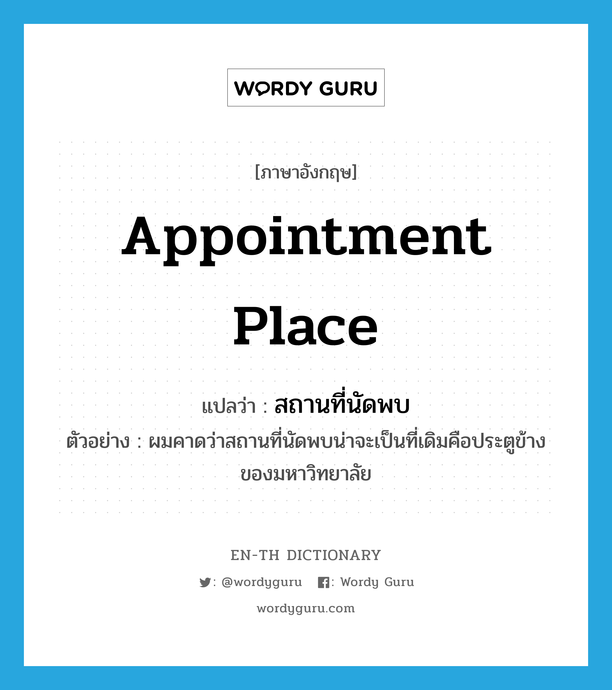 appointment place แปลว่า?, คำศัพท์ภาษาอังกฤษ appointment place แปลว่า สถานที่นัดพบ ประเภท N ตัวอย่าง ผมคาดว่าสถานที่นัดพบน่าจะเป็นที่เดิมคือประตูข้างของมหาวิทยาลัย หมวด N