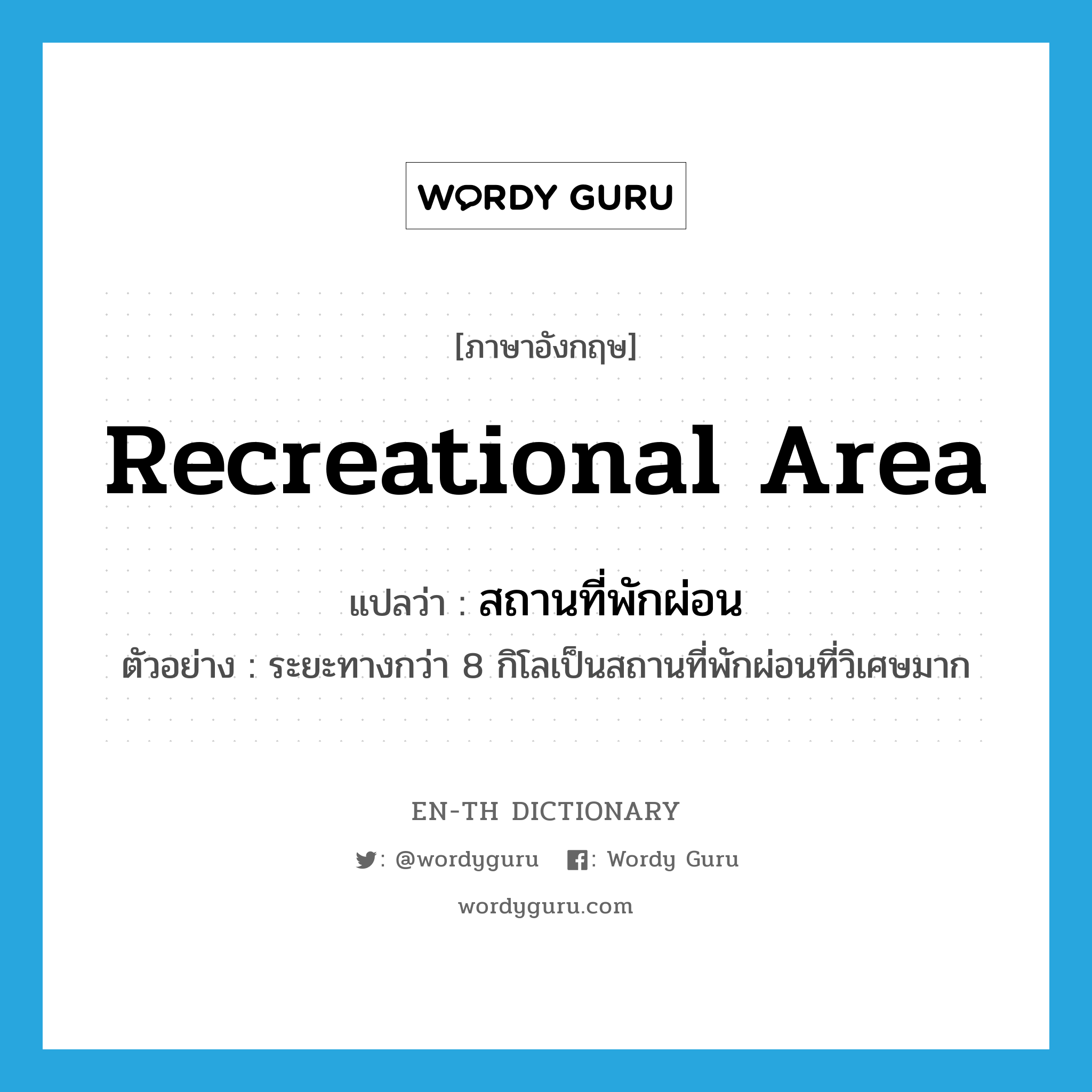 recreational area แปลว่า?, คำศัพท์ภาษาอังกฤษ recreational area แปลว่า สถานที่พักผ่อน ประเภท N ตัวอย่าง ระยะทางกว่า 8 กิโลเป็นสถานที่พักผ่อนที่วิเศษมาก หมวด N