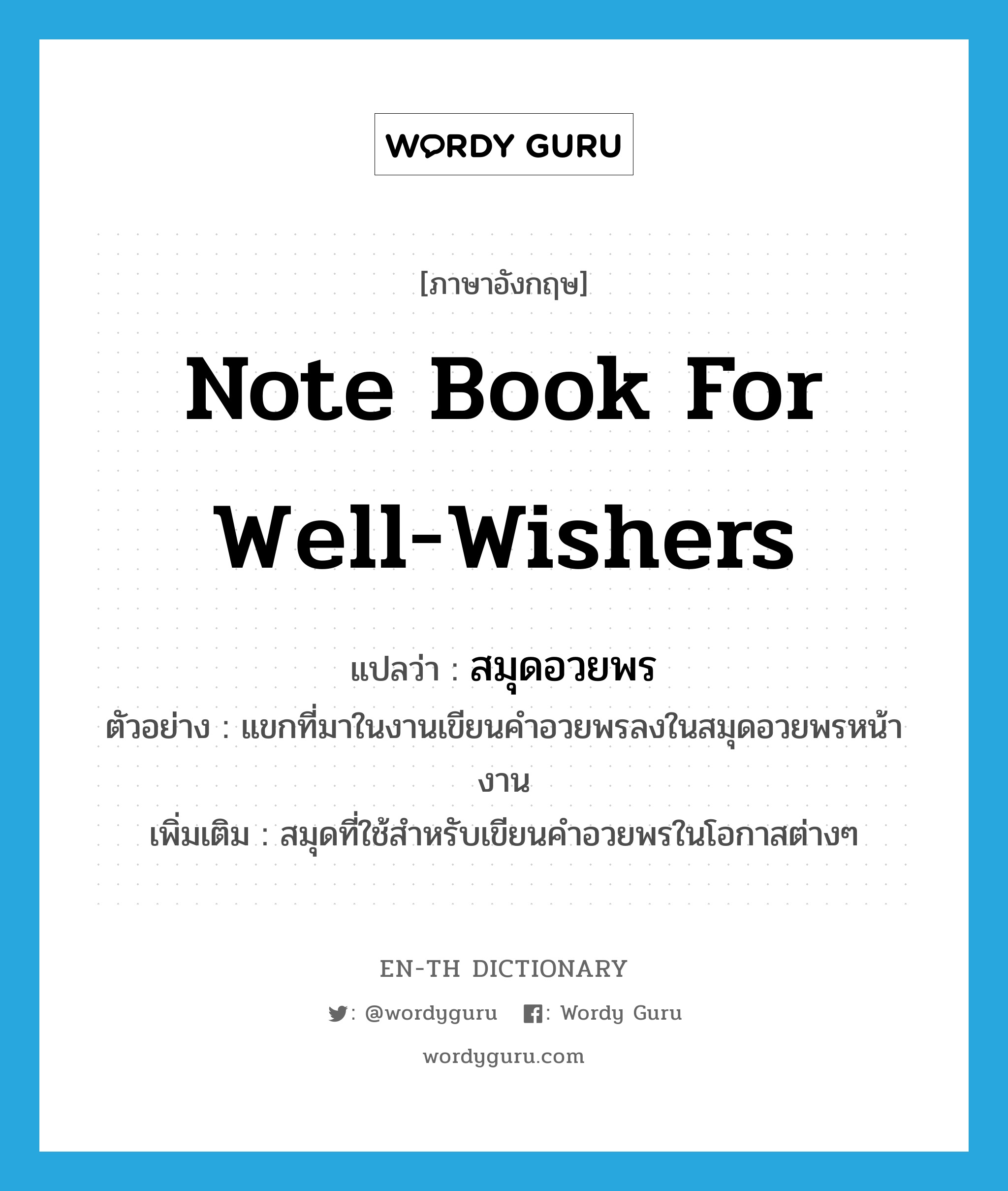 note book for well-wishers แปลว่า?, คำศัพท์ภาษาอังกฤษ note book for well-wishers แปลว่า สมุดอวยพร ประเภท N ตัวอย่าง แขกที่มาในงานเขียนคำอวยพรลงในสมุดอวยพรหน้างาน เพิ่มเติม สมุดที่ใช้สำหรับเขียนคำอวยพรในโอกาสต่างๆ หมวด N