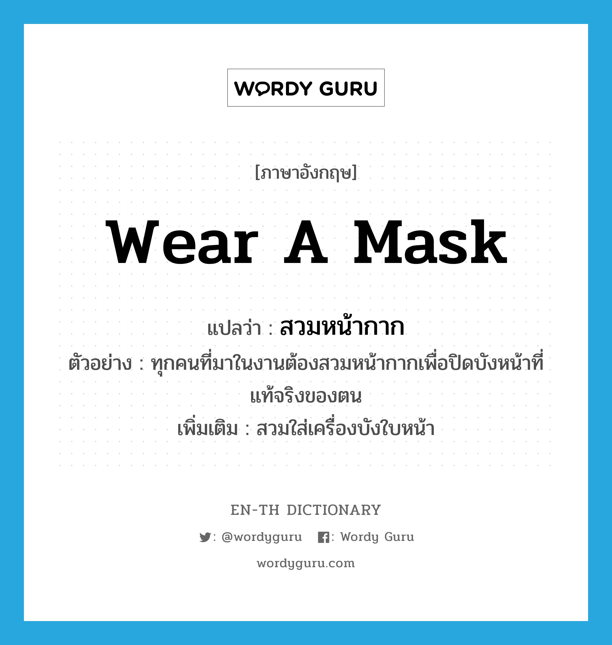 wear a mask แปลว่า?, คำศัพท์ภาษาอังกฤษ wear a mask แปลว่า สวมหน้ากาก ประเภท V ตัวอย่าง ทุกคนที่มาในงานต้องสวมหน้ากากเพื่อปิดบังหน้าที่แท้จริงของตน เพิ่มเติม สวมใส่เครื่องบังใบหน้า หมวด V