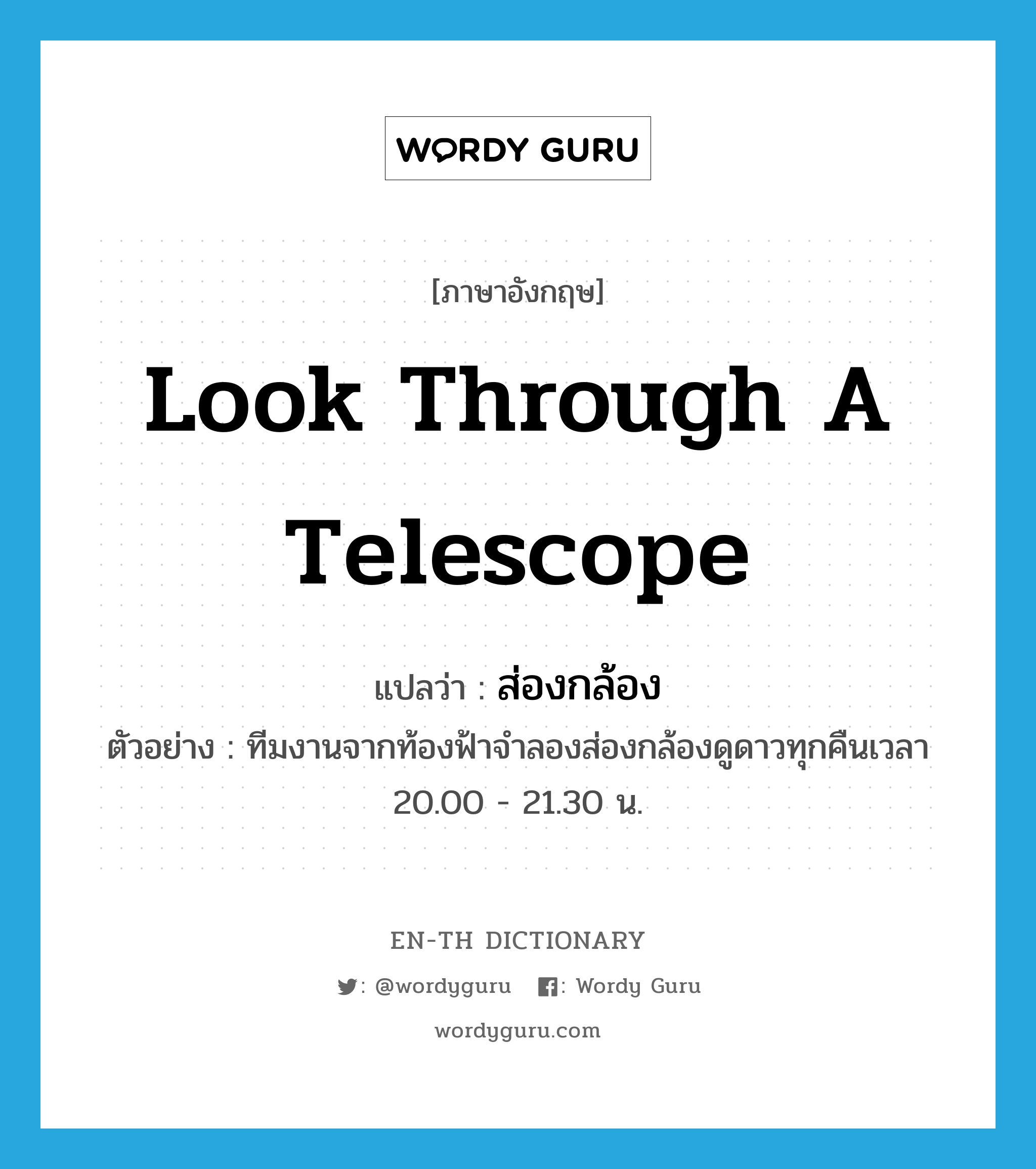 look through a telescope แปลว่า?, คำศัพท์ภาษาอังกฤษ look through a telescope แปลว่า ส่องกล้อง ประเภท V ตัวอย่าง ทีมงานจากท้องฟ้าจำลองส่องกล้องดูดาวทุกคืนเวลา 20.00 - 21.30 น. หมวด V