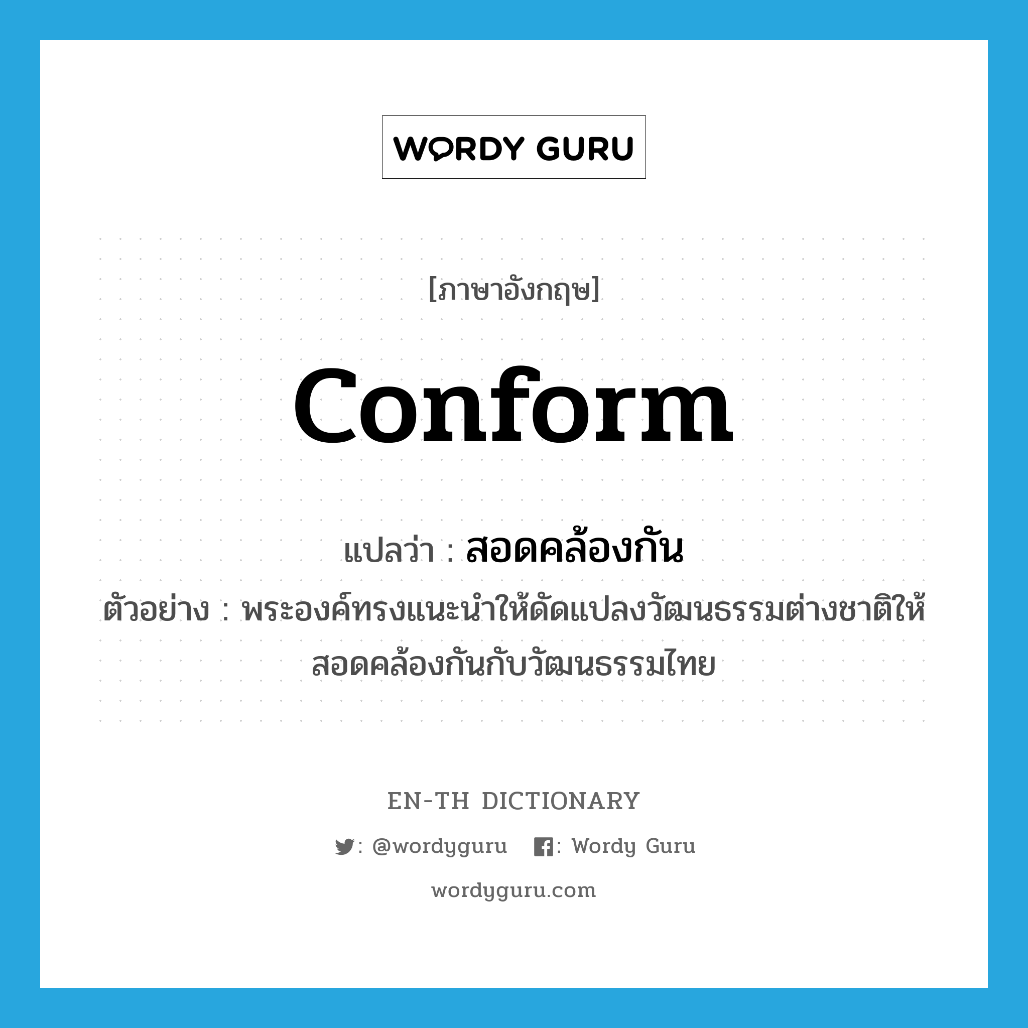 conform แปลว่า?, คำศัพท์ภาษาอังกฤษ conform แปลว่า สอดคล้องกัน ประเภท V ตัวอย่าง พระองค์ทรงแนะนำให้ดัดแปลงวัฒนธรรมต่างชาติให้สอดคล้องกันกับวัฒนธรรมไทย หมวด V