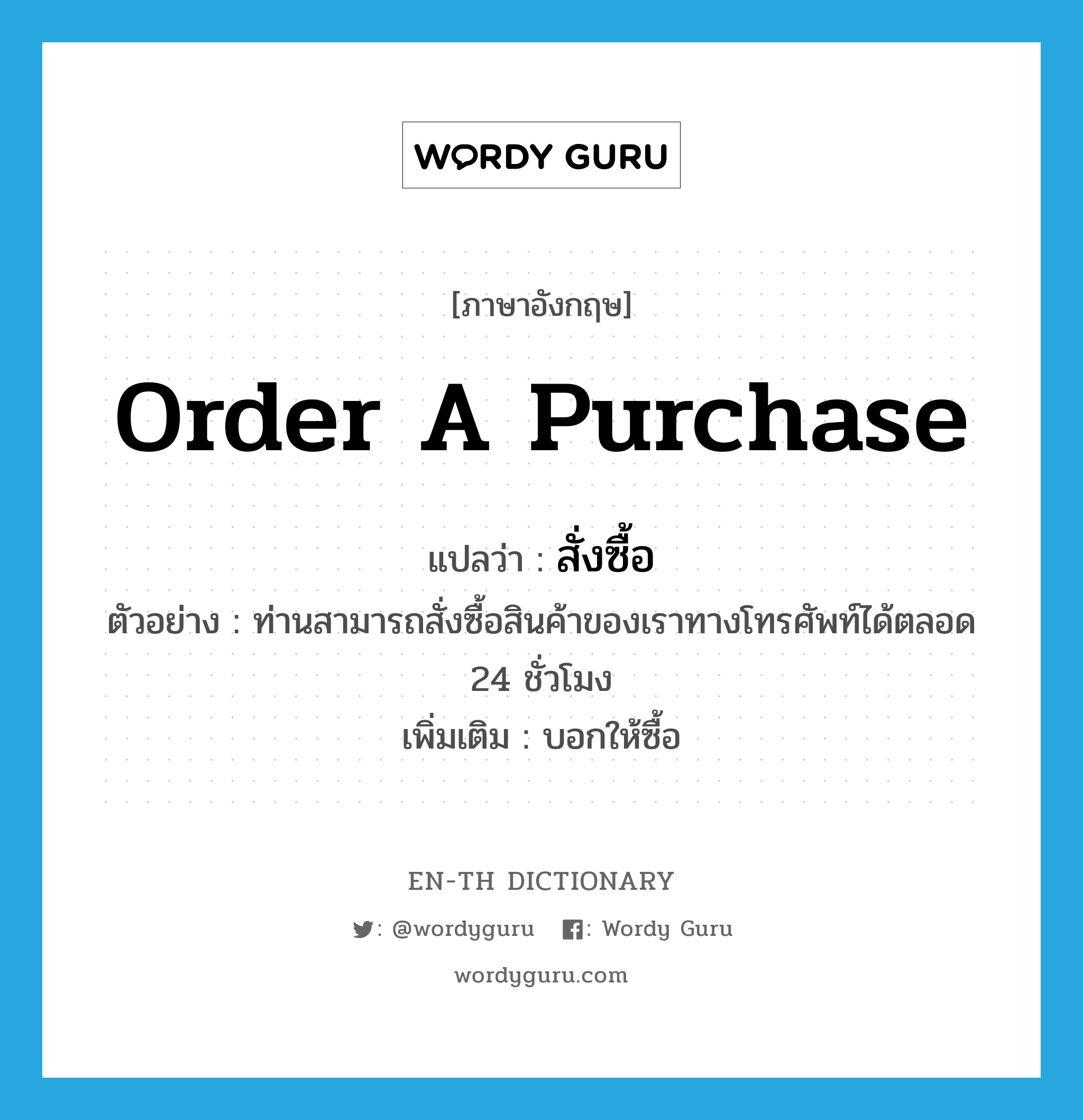 order a purchase แปลว่า?, คำศัพท์ภาษาอังกฤษ order a purchase แปลว่า สั่งซื้อ ประเภท V ตัวอย่าง ท่านสามารถสั่งซื้อสินค้าของเราทางโทรศัพท์ได้ตลอด 24 ชั่วโมง เพิ่มเติม บอกให้ซื้อ หมวด V